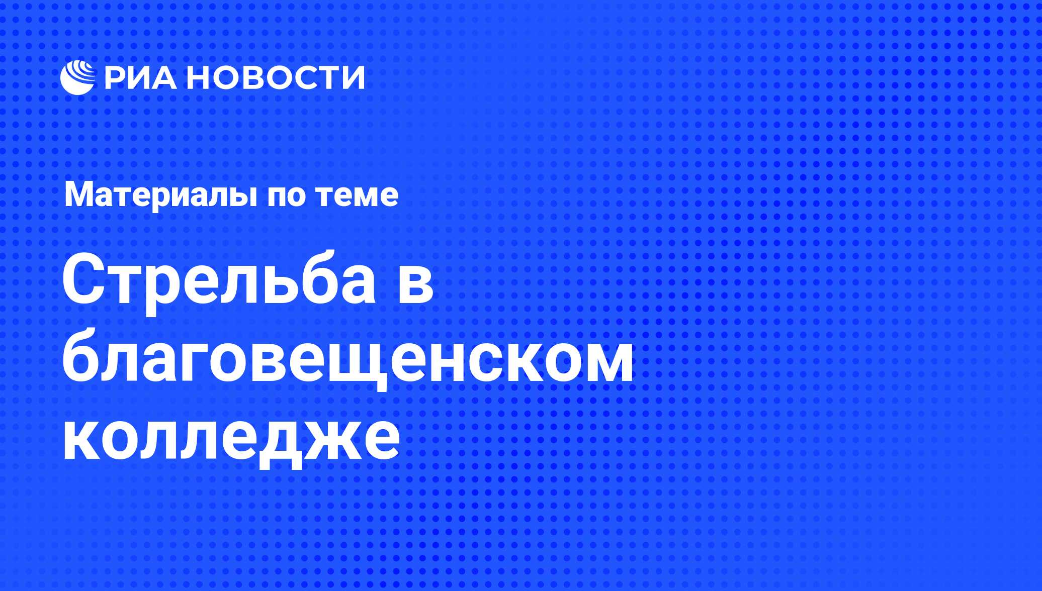 Стрельба в благовещенском колледже - последние новости сегодня - РИА Новости