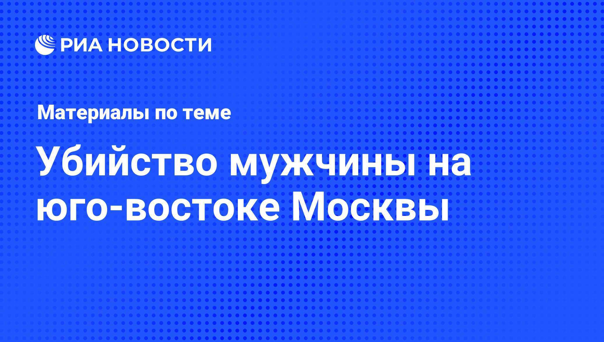 Убийство мужчины на юго-востоке Москвы - последние новости сегодня - РИА  Новости