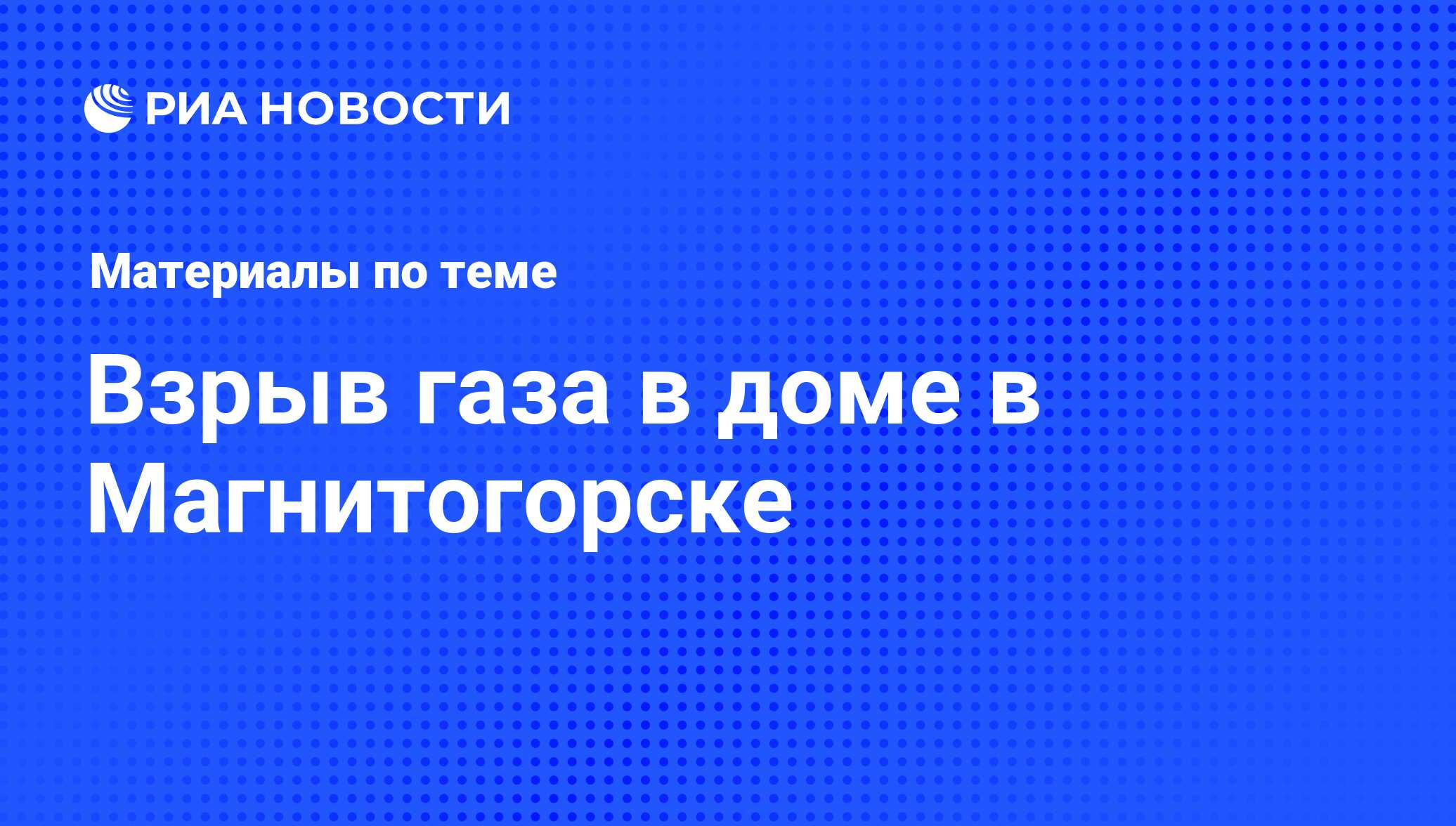 Взрыв газа в доме в Магнитогорске - последние новости сегодня - РИА Новости