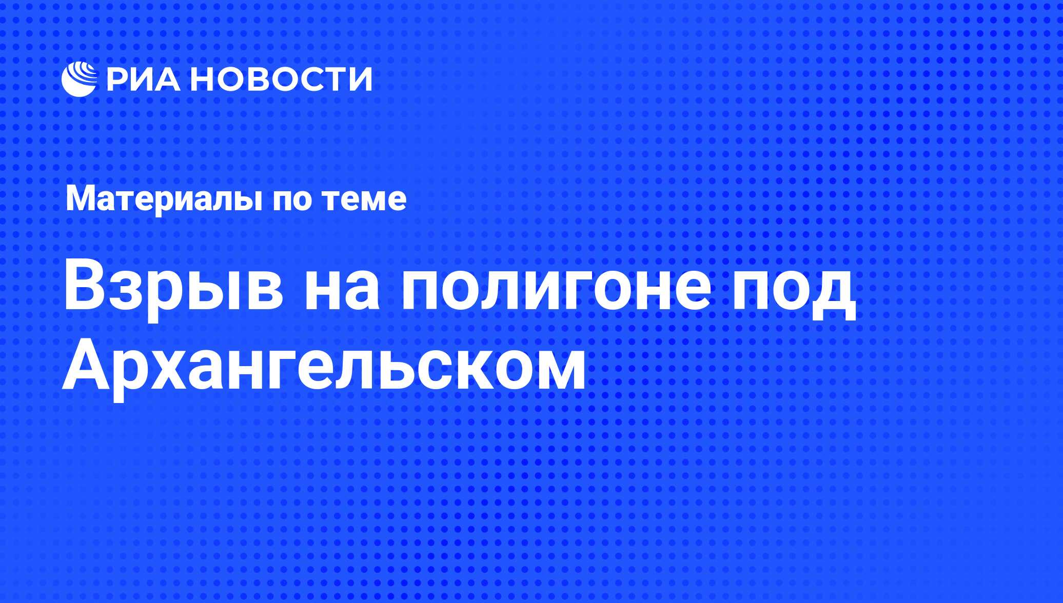 Взрыв на полигоне под Архангельском - последние новости сегодня - РИА  Новости