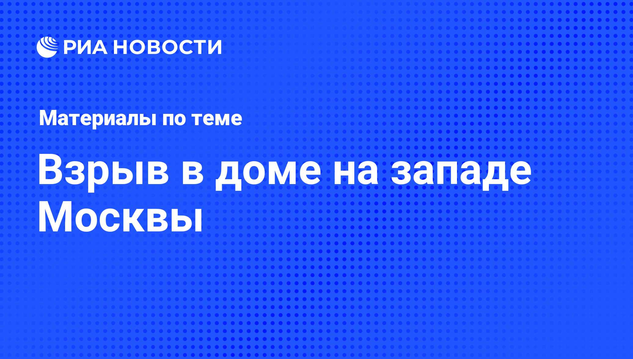 Взрыв в доме на западе Москвы - последние новости сегодня - РИА Новости