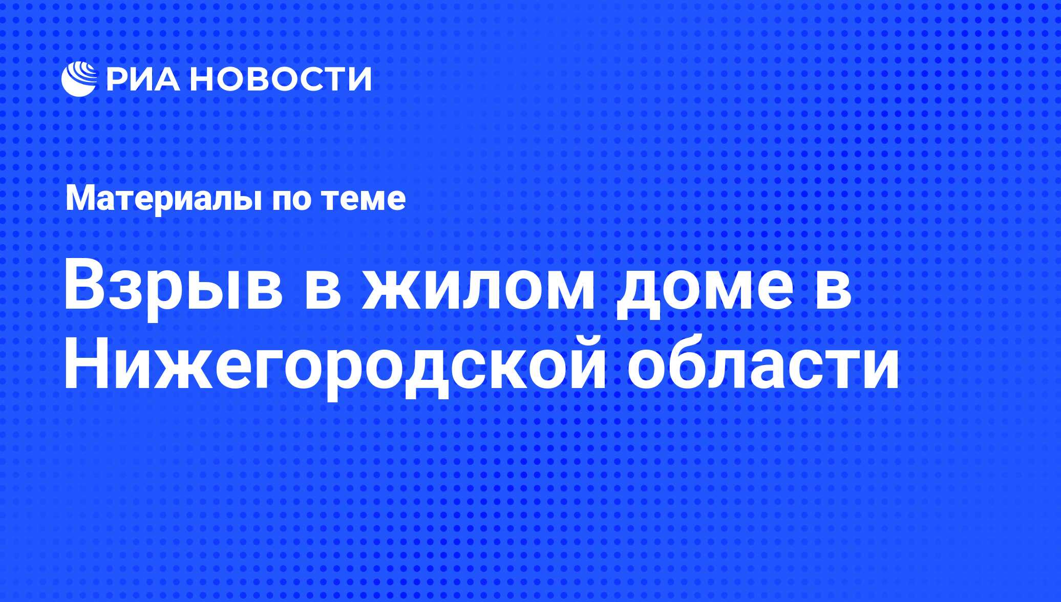 Взрыв в жилом доме в Нижегородской области - последние новости сегодня -  РИА Новости