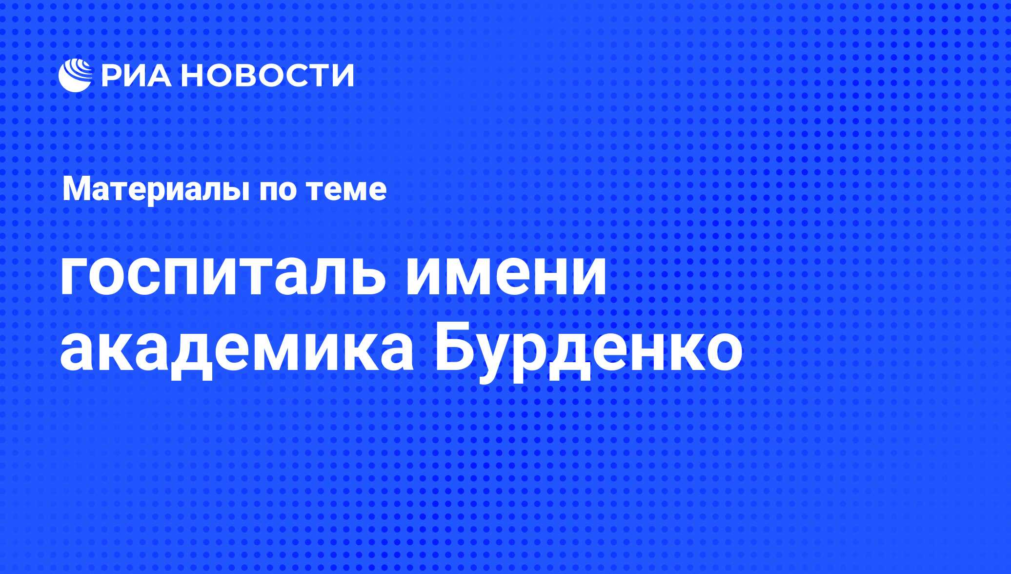 госпиталь имени академика Бурденко - последние новости сегодня - РИА Новости