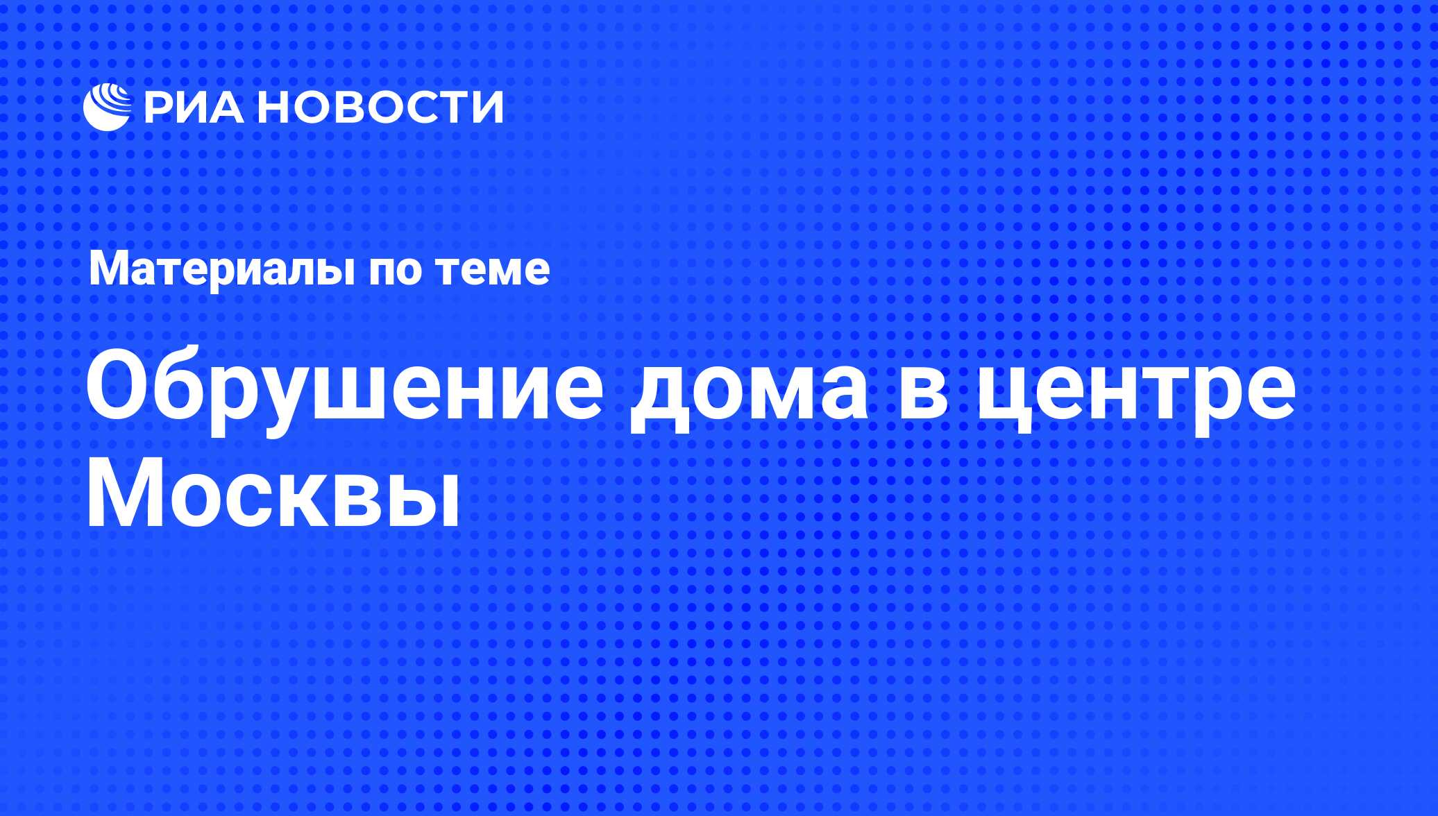 Обрушение дома в центре Москвы - последние новости сегодня - РИА Новости