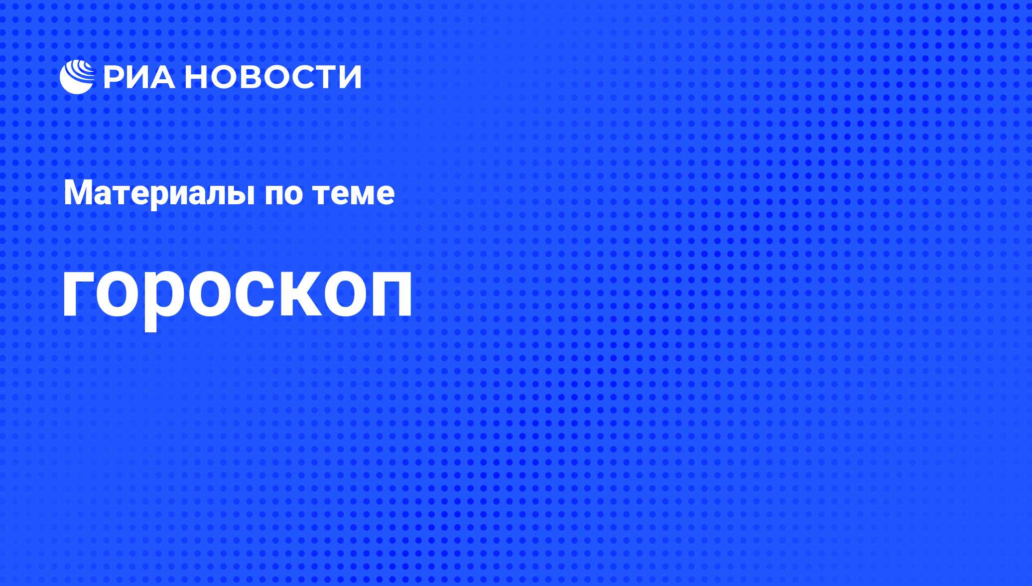 гороскоп - последние новости сегодня - РИА Новости