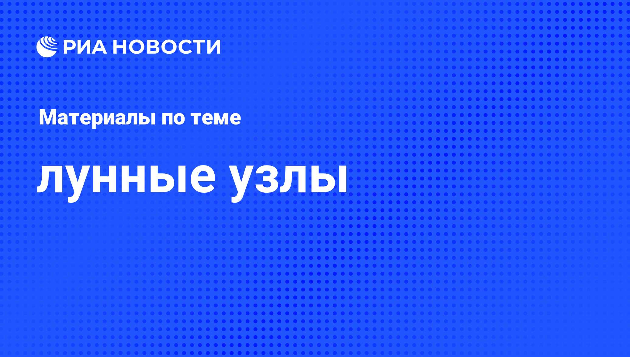 лунные узлы - последние новости сегодня - РИА Новости