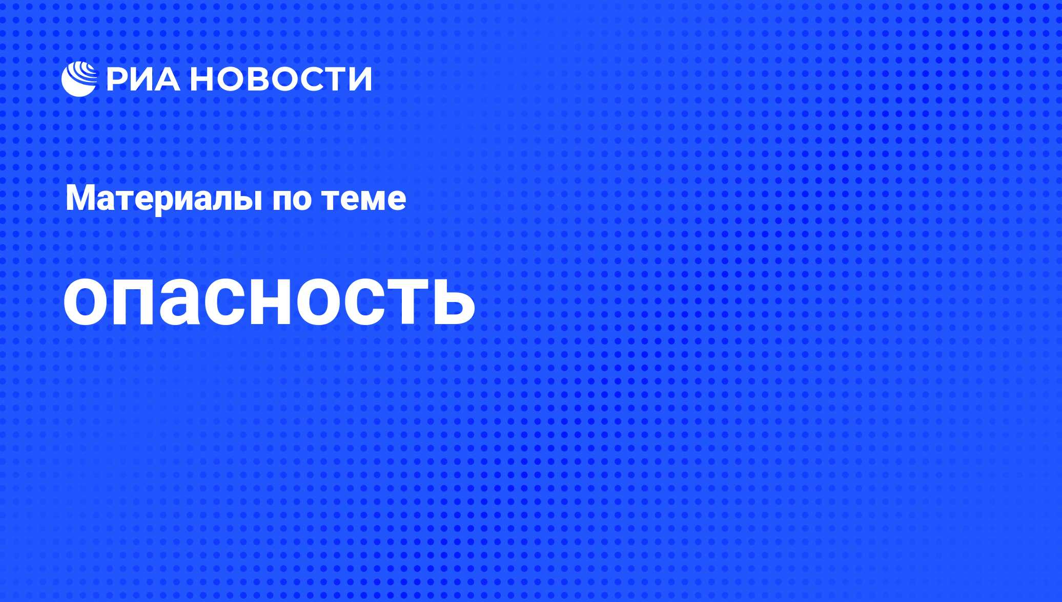 опасность - последние новости сегодня - РИА Новости