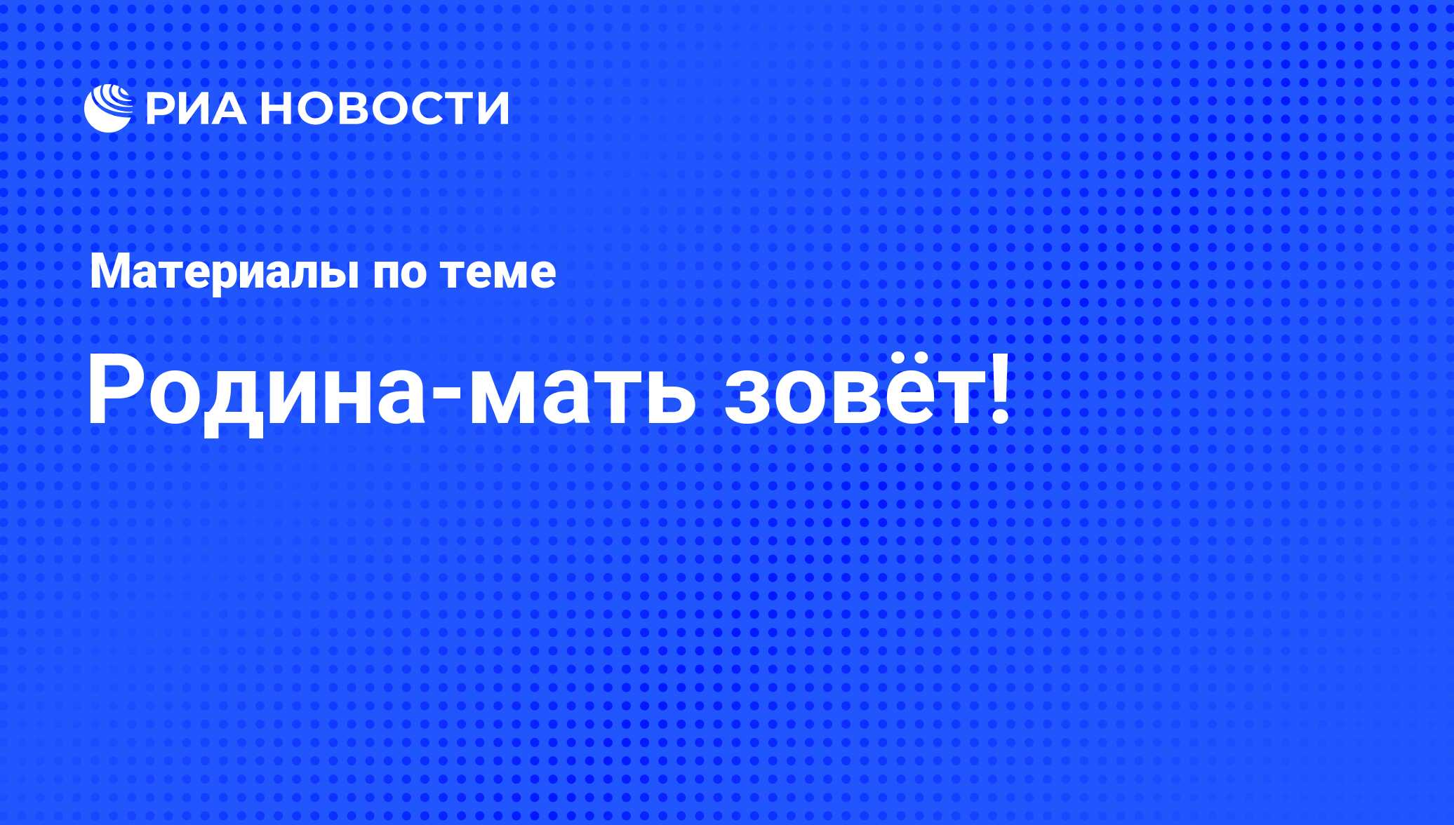 Родина-мать зовёт! - последние новости сегодня - РИА Новости