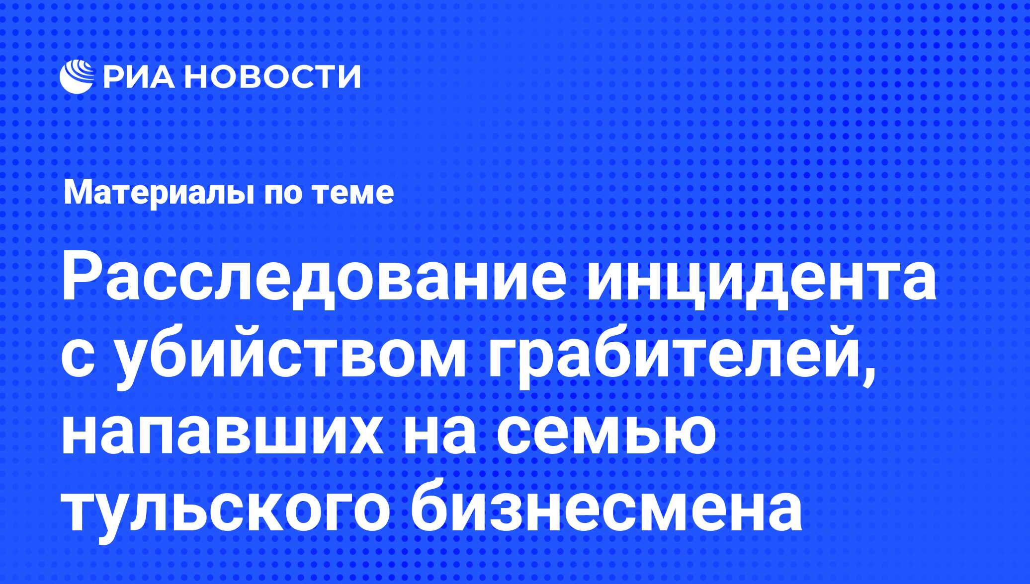 Расследование инцидента с убийством грабителей, напавших на семью тульского  бизнесмена - последние новости сегодня - РИА Новости