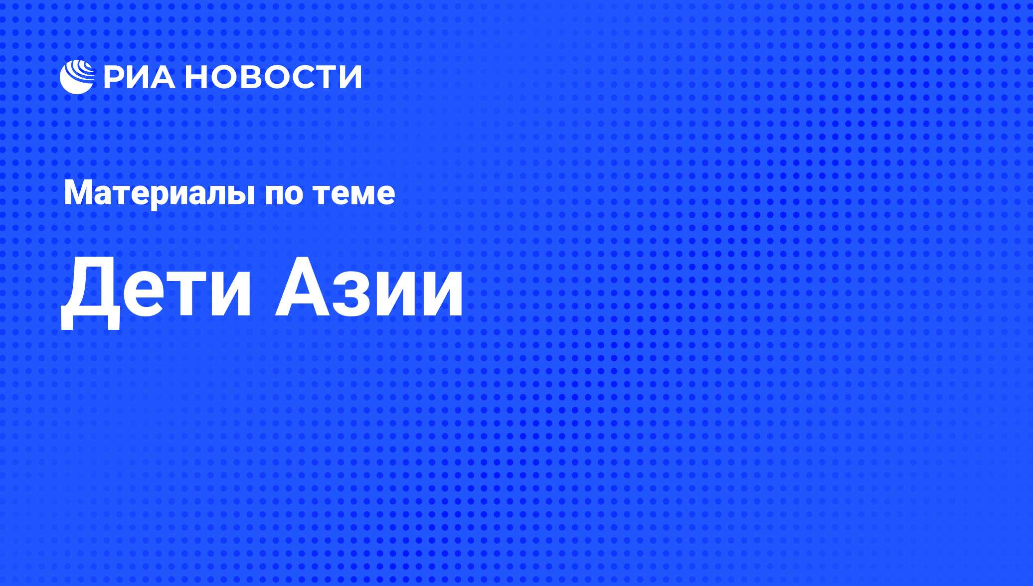 Дети Азии - последние новости сегодня - РИА Новости