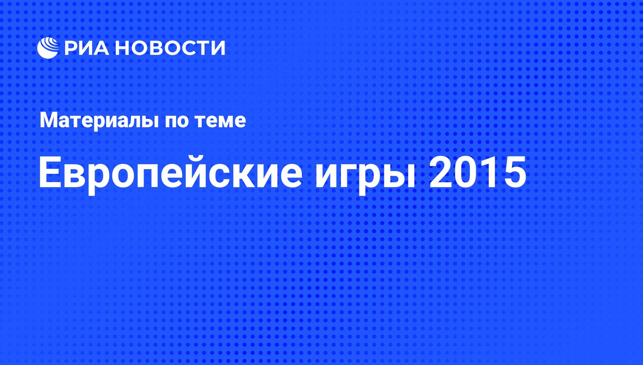 Европейские игры 2015 - последние новости сегодня - РИА Новости