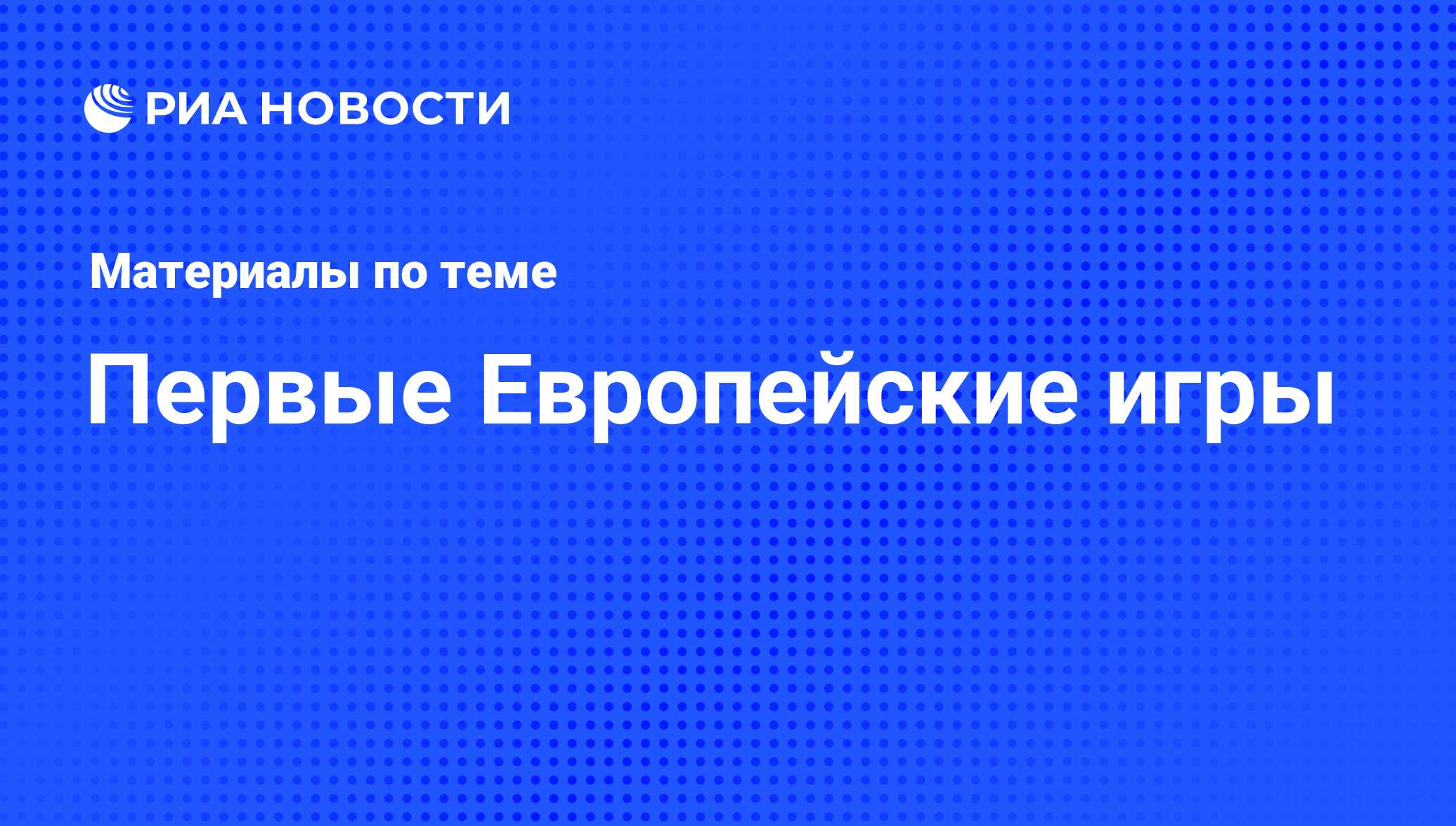 Первые Европейские игры - последние новости сегодня - РИА Новости