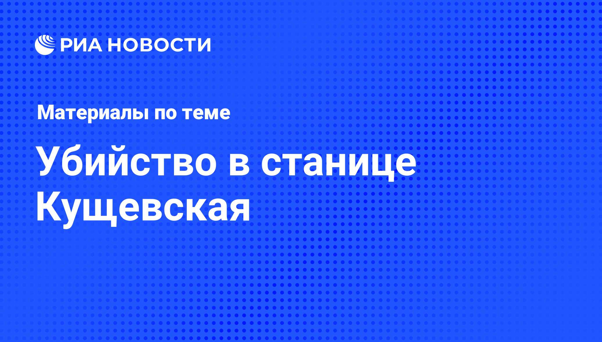 Убийство в станице Кущевская - последние новости сегодня - РИА Новости