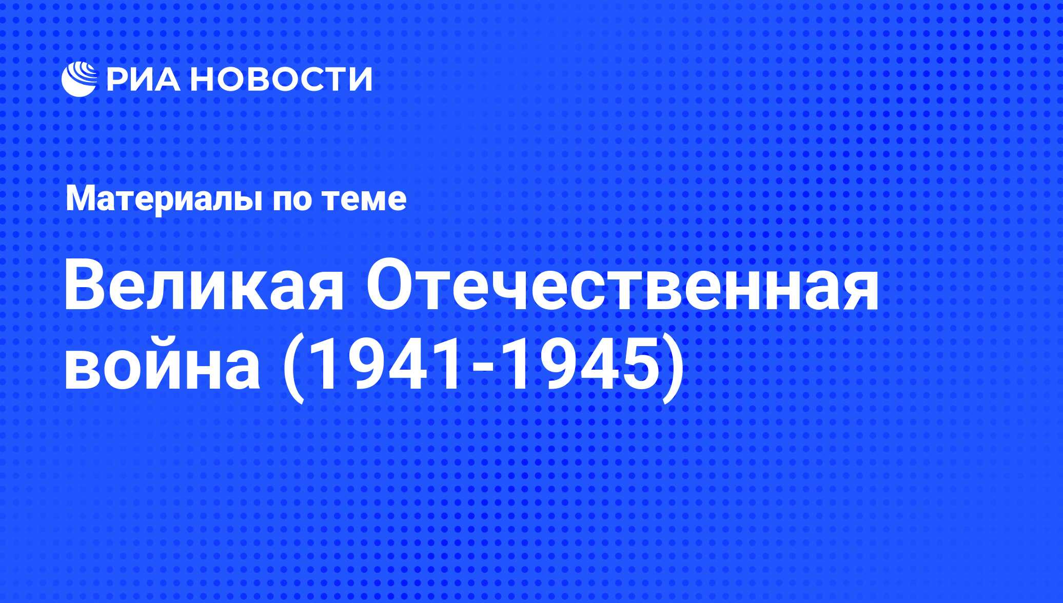 Великая Отечественная война (1941-1945) - последние новости сегодня - РИА  Новости