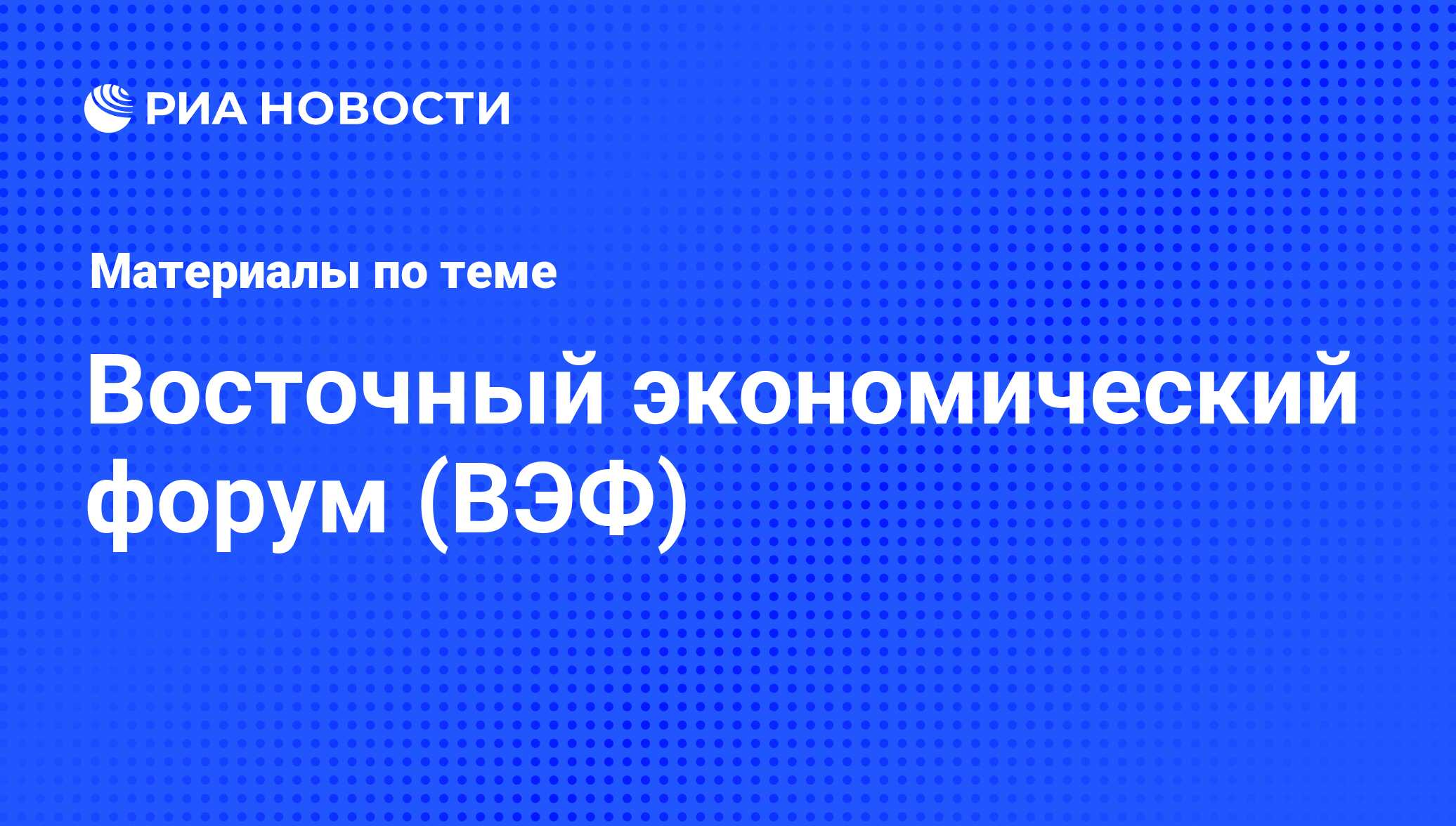 Восточный экономический форум (ВЭФ) - последние новости сегодня - РИА  Новости