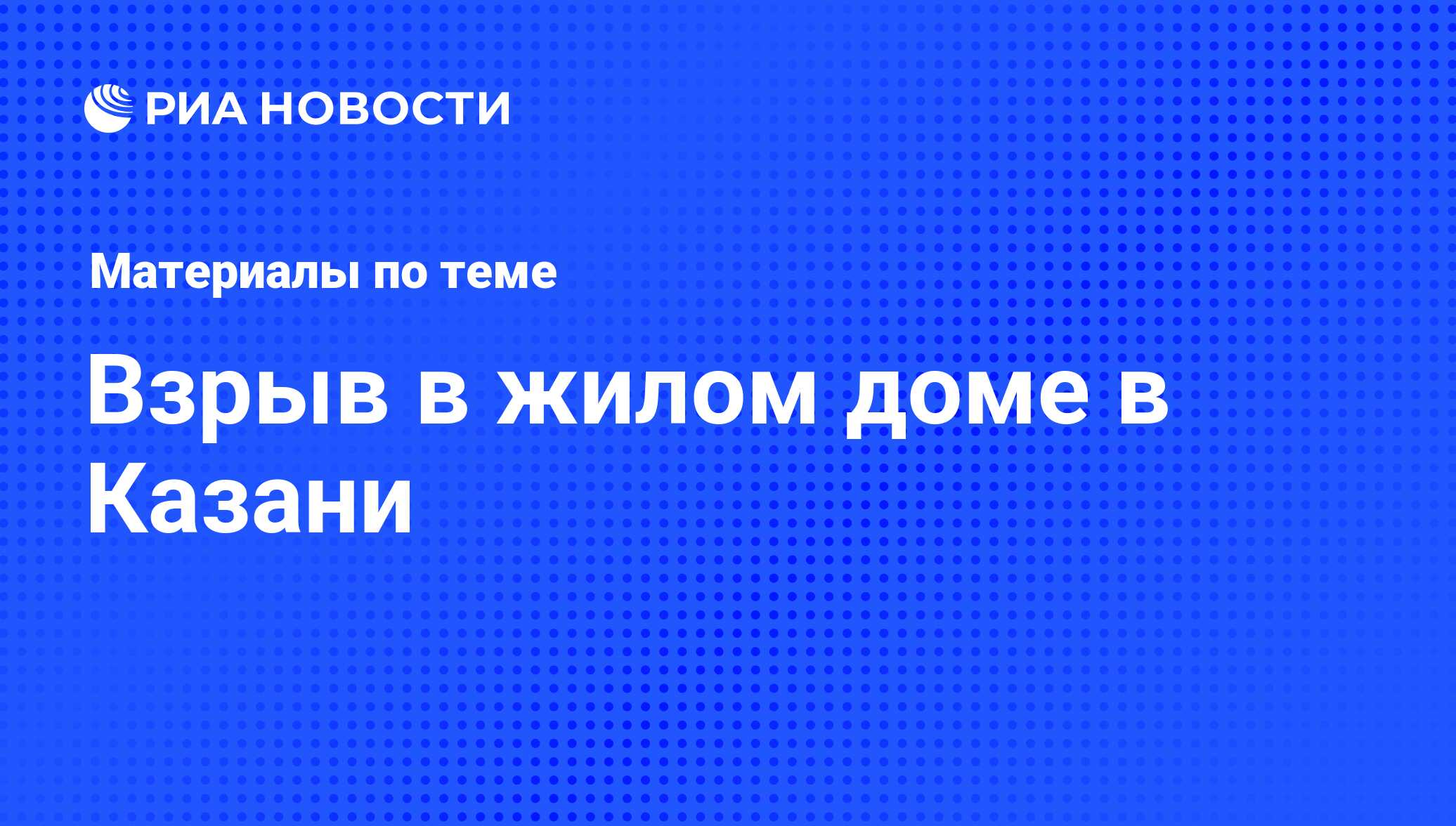 Взрыв в жилом доме в Казани - последние новости сегодня - РИА Новости