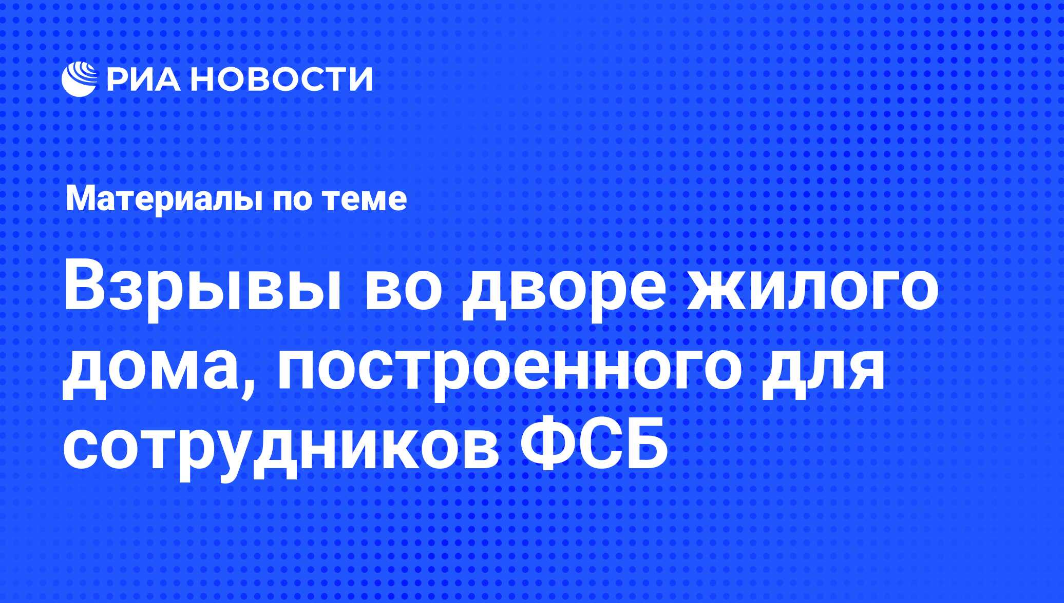 Взрывы во дворе жилого дома, построенного для сотрудников ФСБ - последние  новости сегодня - РИА Новости