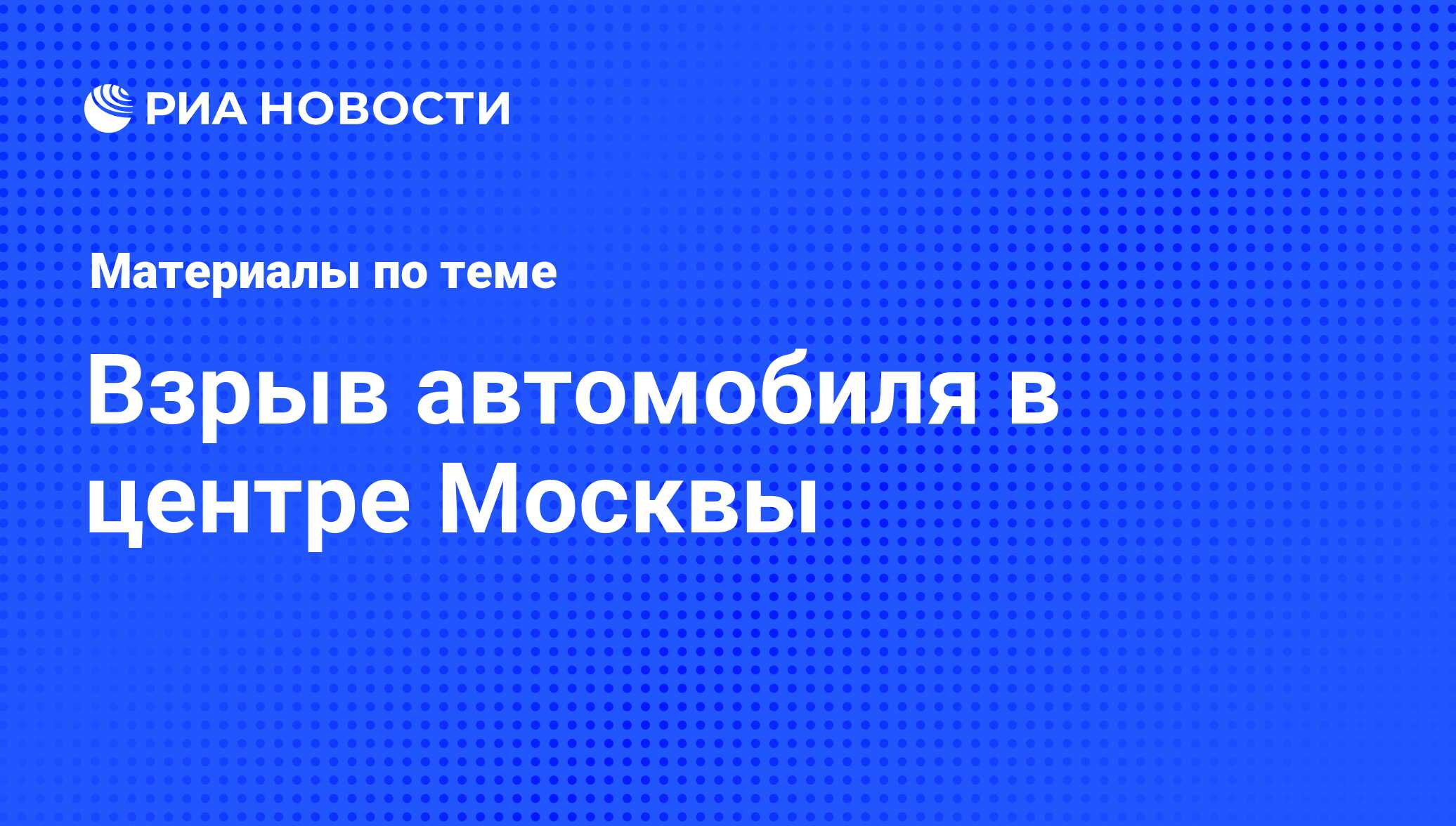 Взрыв автомобиля в центре Москвы - последние новости сегодня - РИА Новости