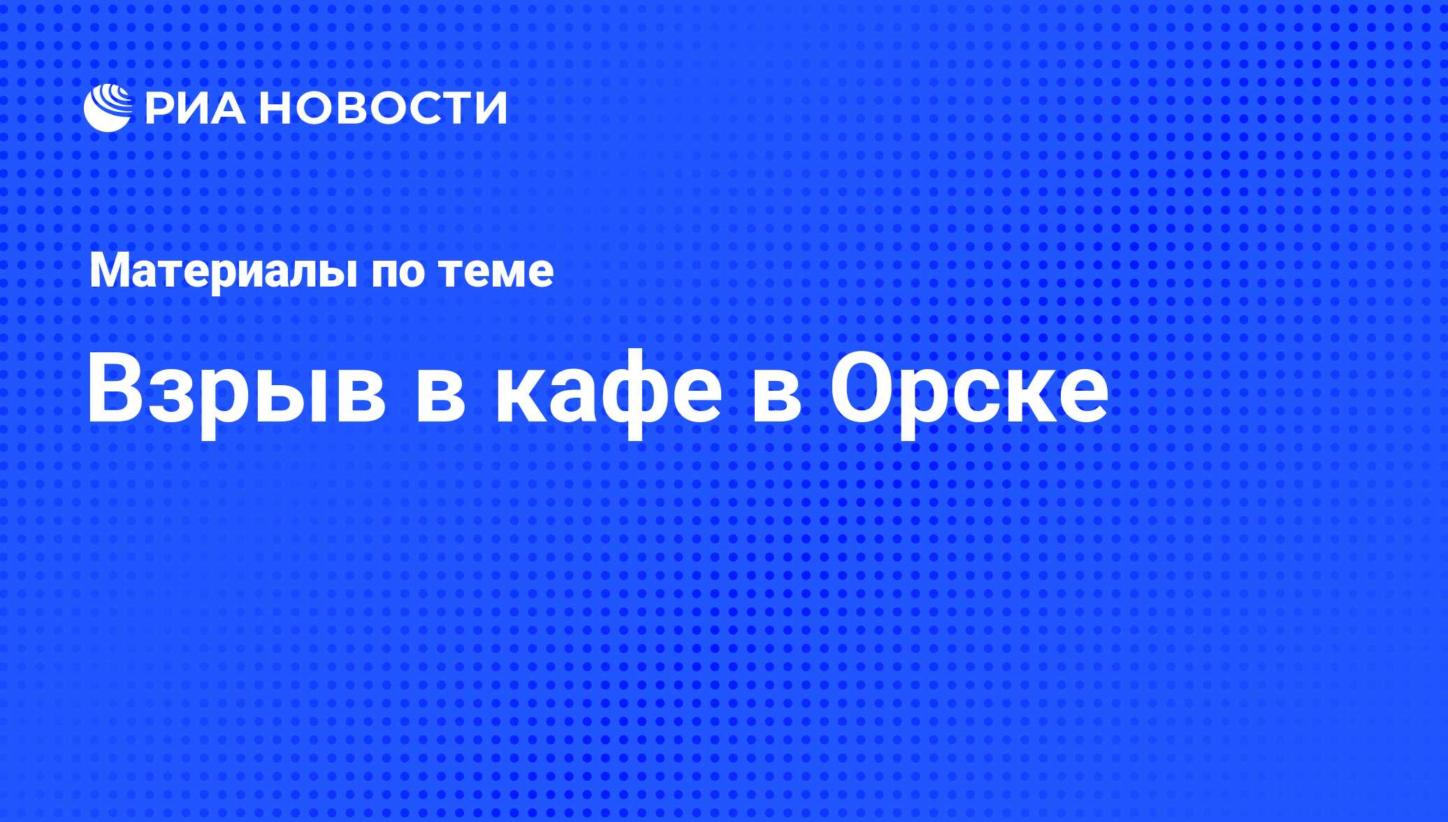 Взрыв в кафе в Орске - последние новости сегодня - РИА Новости