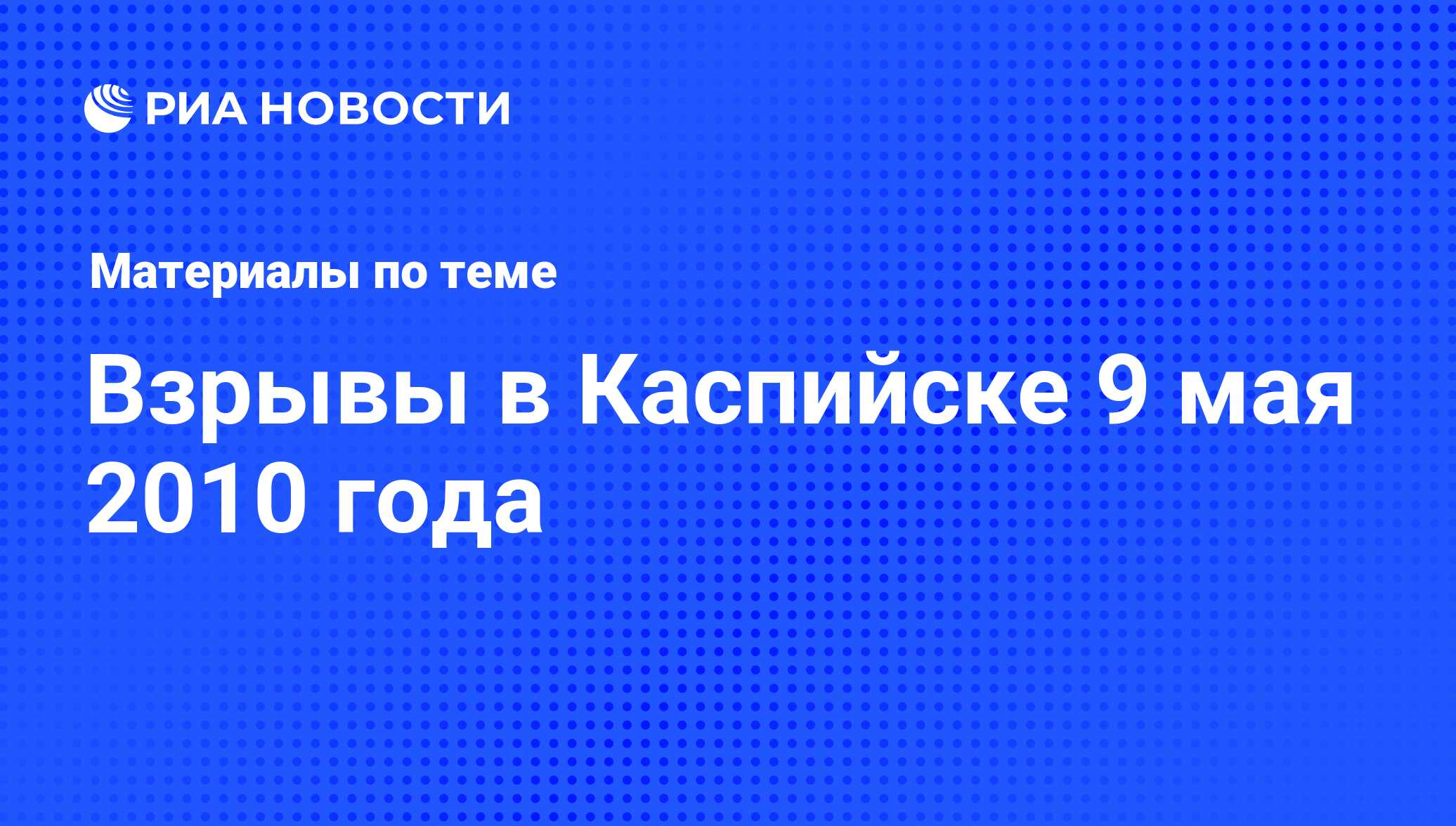 Взрывы в Каспийске 9 мая 2010 года - последние новости сегодня - РИА Новости