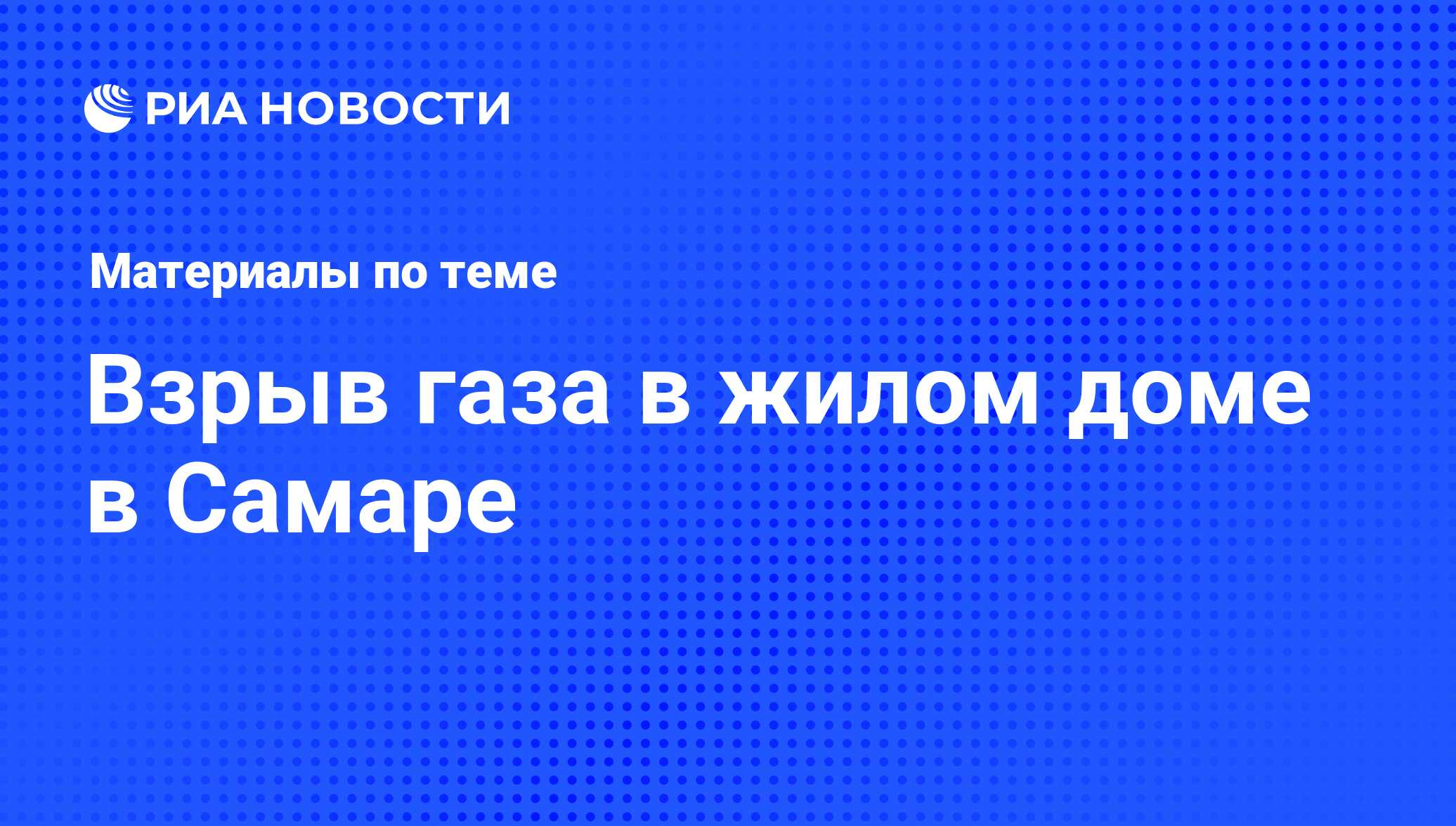 Взрыв газа в жилом доме в Самаре - последние новости сегодня - РИА Новости