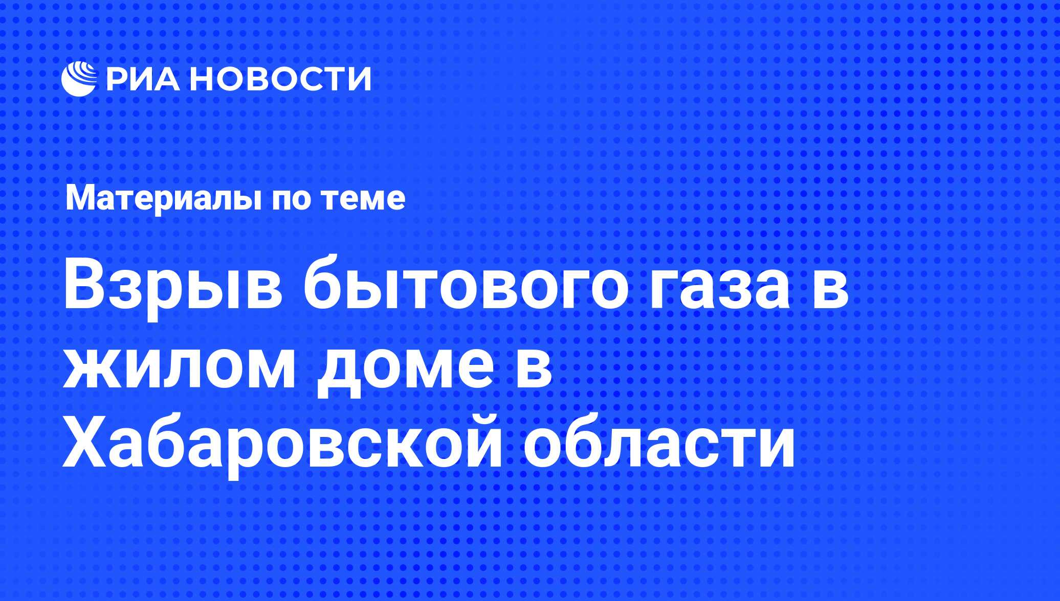 Взрыв бытового газа в жилом доме в Хабаровской области - последние новости  сегодня - РИА Новости