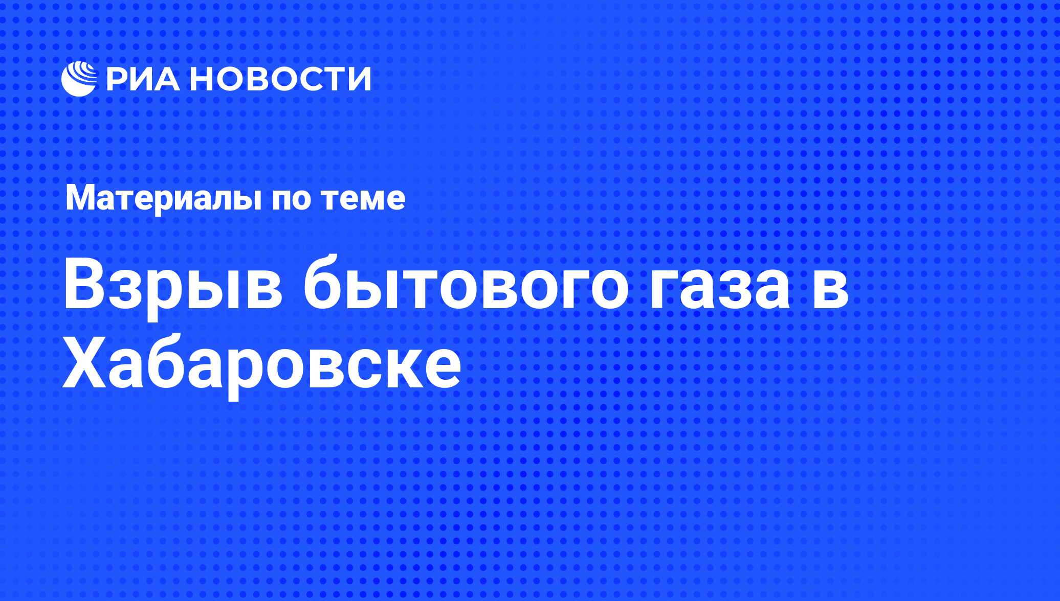 Взрыв бытового газа в Хабаровске - последние новости сегодня - РИА Новости