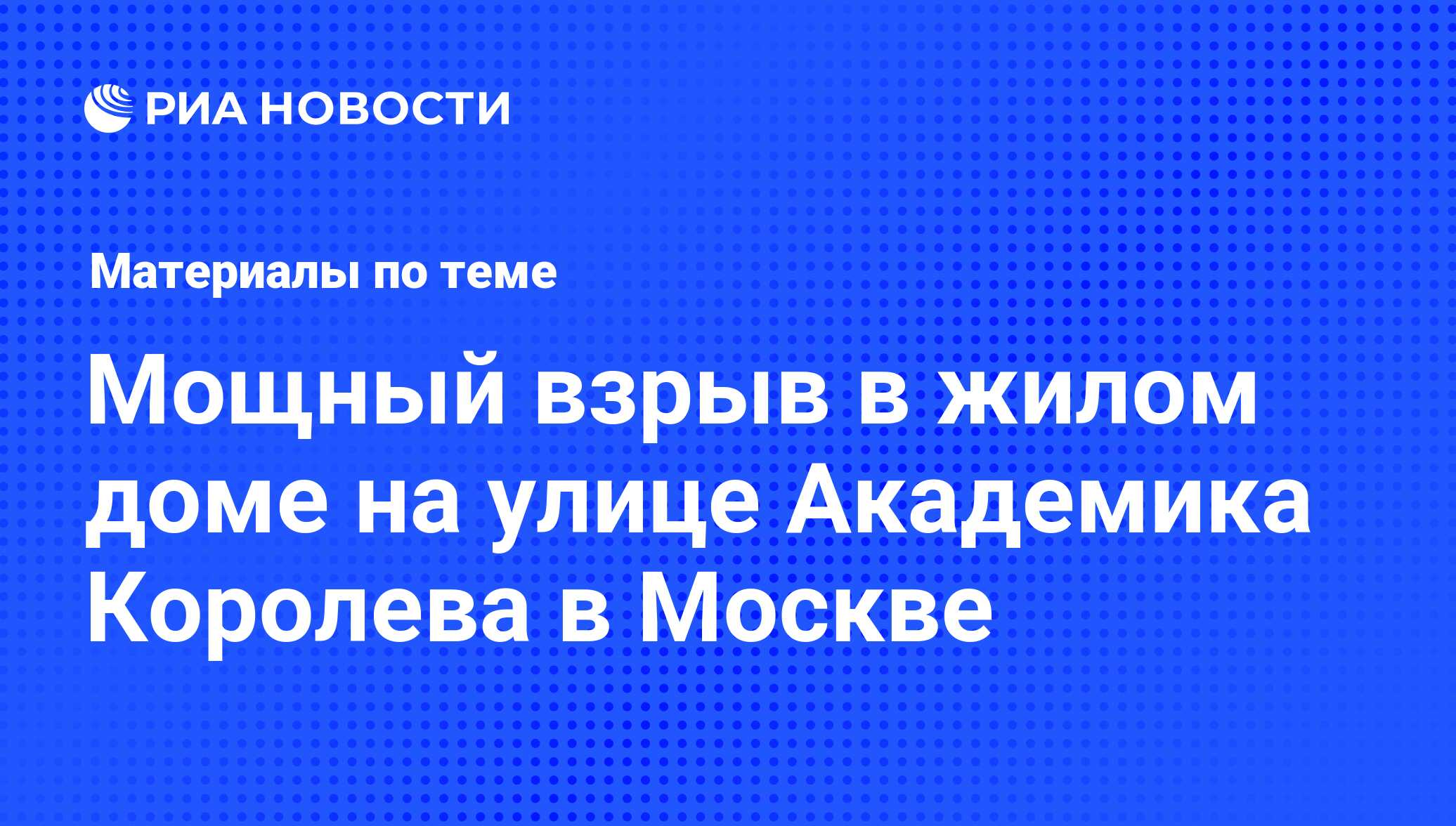 Мощный взрыв в жилом доме на улице Академика Королева в Москве - последние  новости сегодня - РИА Новости