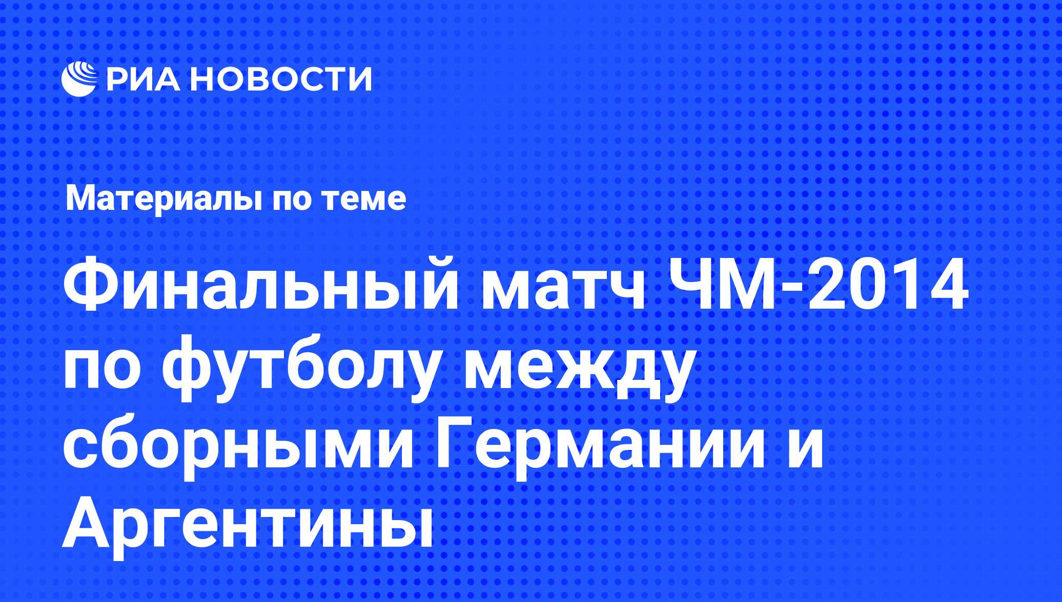 Финальный матч ЧМ-2014 по футболу между сборными Германии и Аргентины -  последние новости сегодня - РИА Новости