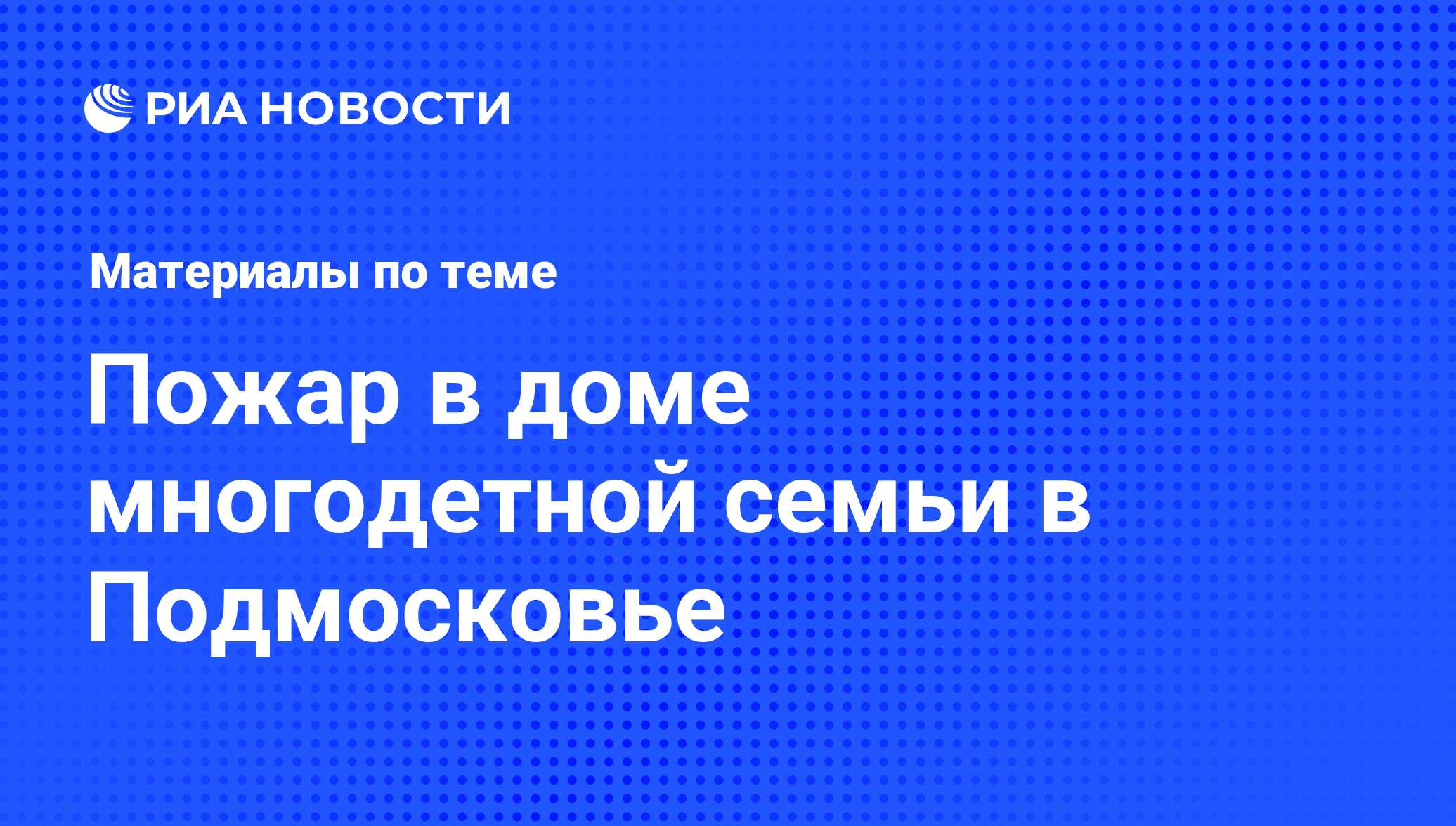 Пожар в доме многодетной семьи в Подмосковье - последние новости сегодня -  РИА Новости