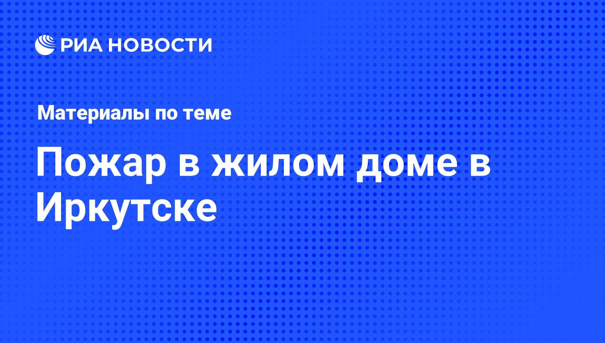 Пожар в жилом доме в Иркутске - последние новости сегодня - РИА Новости