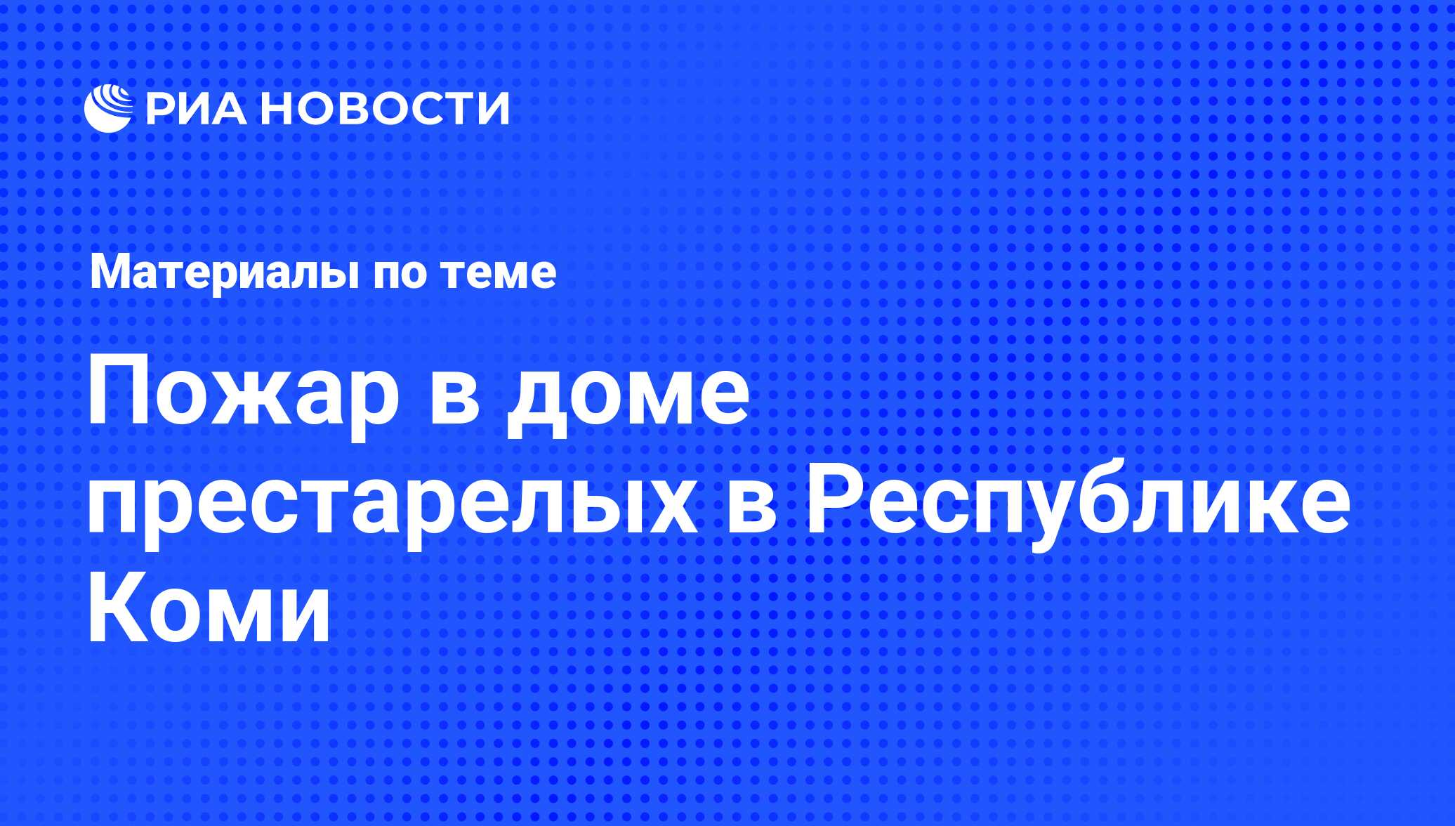 Пожар в доме престарелых в Республике Коми - последние новости сегодня -  РИА Новости