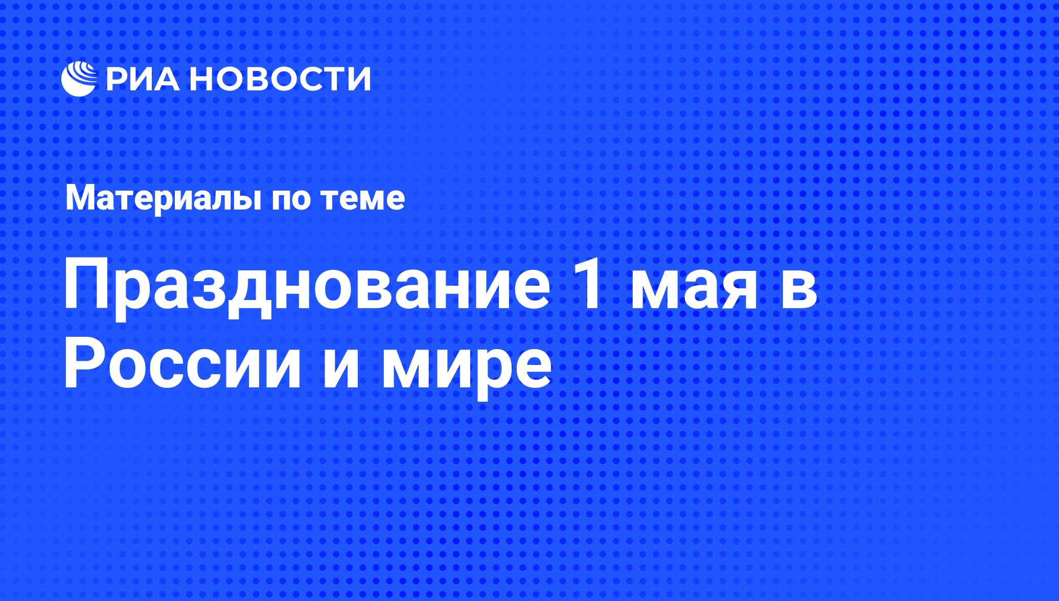 Празднование 1 мая в России и мире - последние новости сегодня - РИА Новости