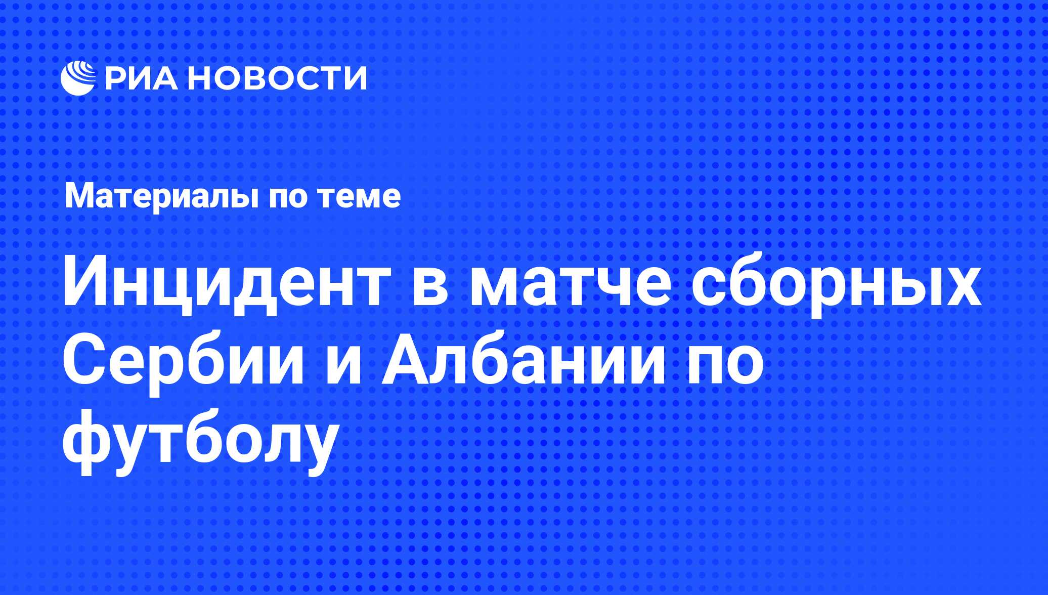 Инцидент в матче сборных Сербии и Албании по футболу - последние новости  сегодня - РИА Новости