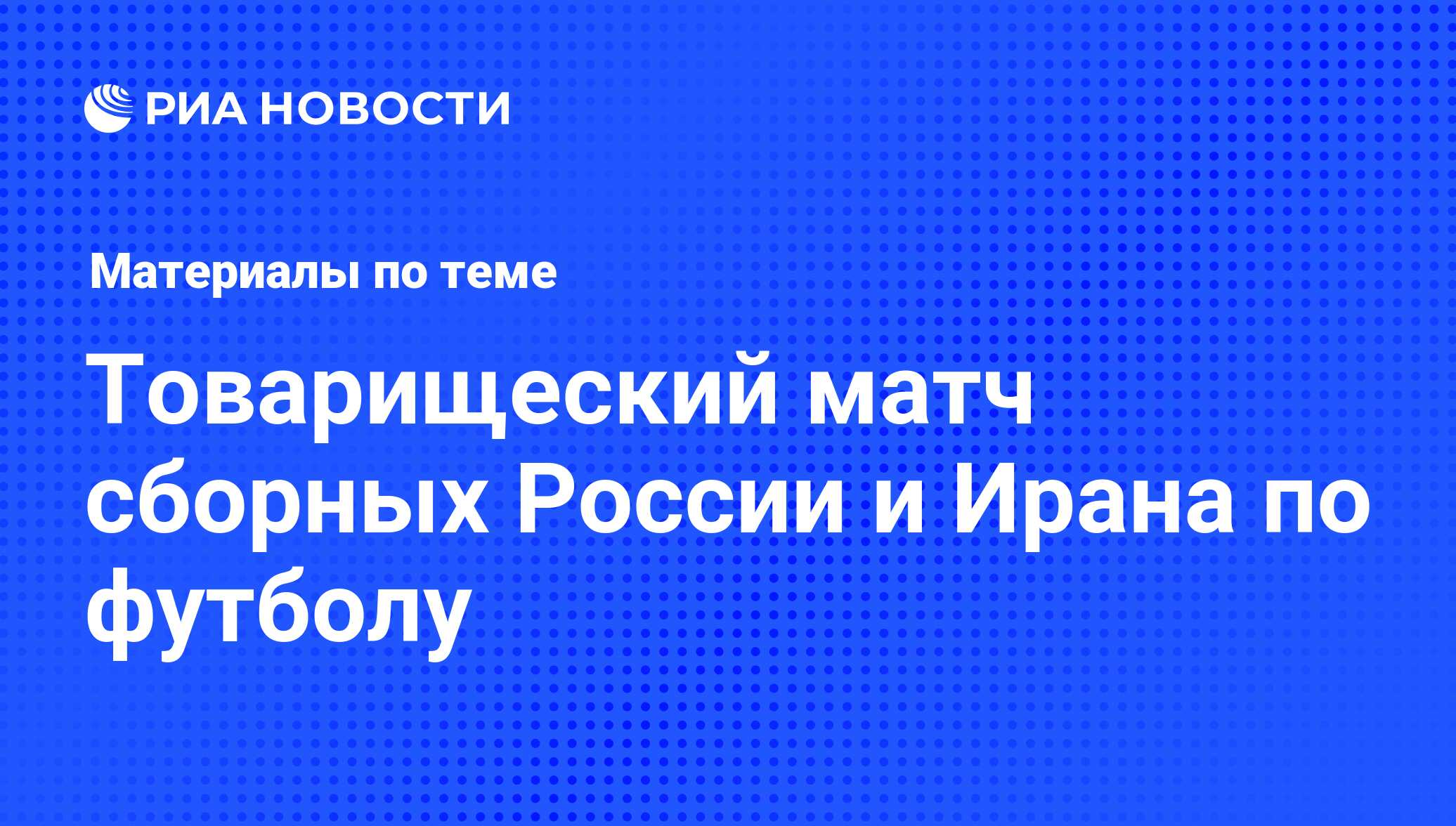 Товарищеский матч сборных России и Ирана по футболу - последние новости  сегодня - РИА Новости