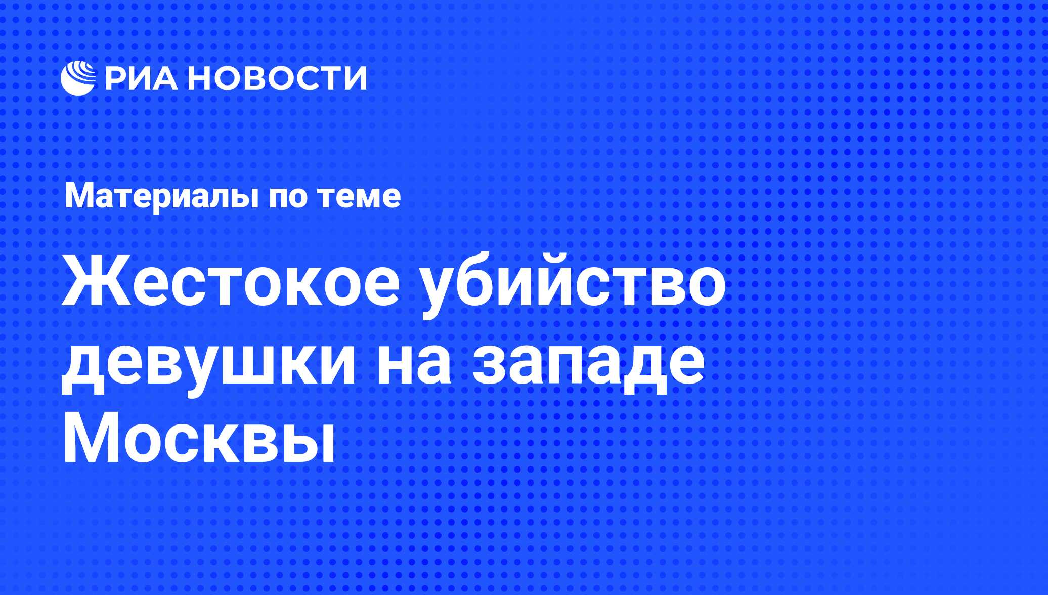 Жестокое убийство девушки на западе Москвы - последние новости сегодня -  РИА Новости