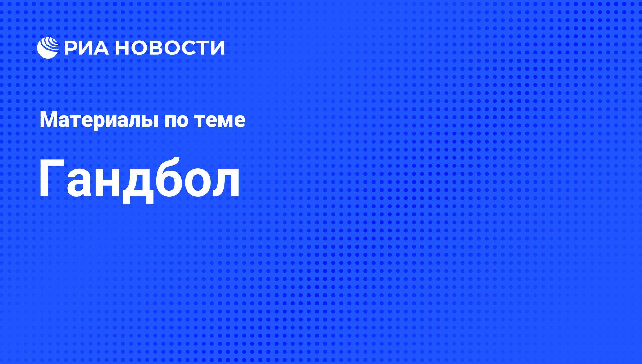 Гандбол. Последние новости - РИА Новости Спорт