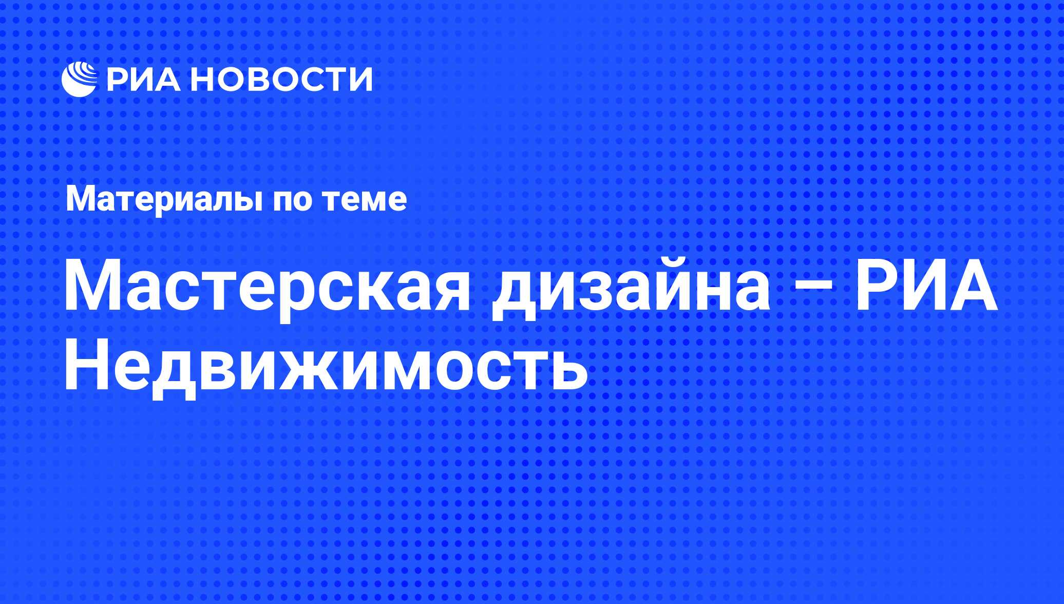 Мастерская дизайна – РИА Недвижимость. Последние новости - Недвижимость РИА  Новости