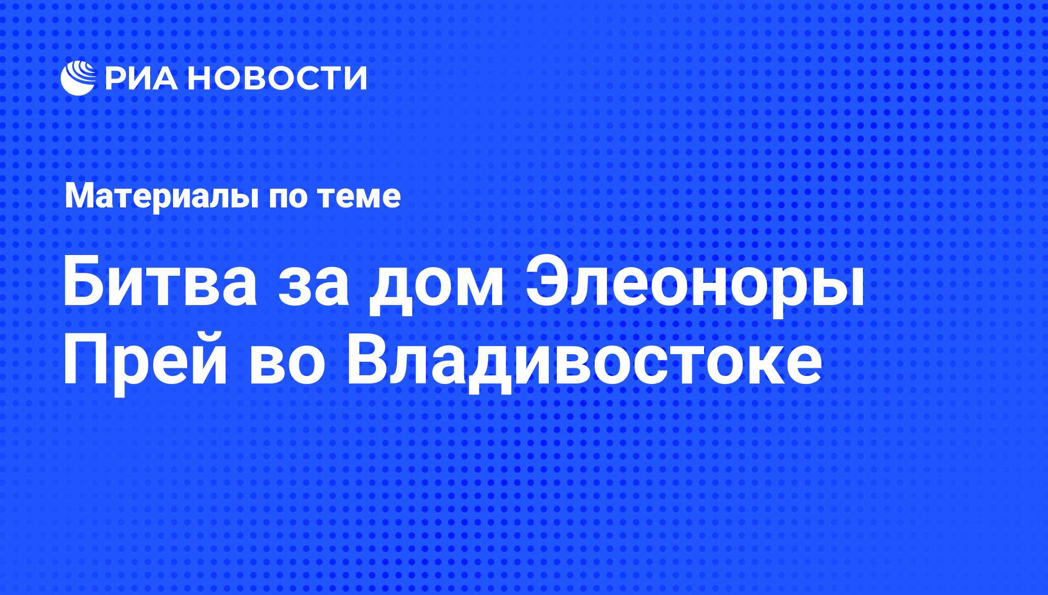 Битва за дом Элеоноры Прей во Владивостоке - последние новости сегодня -  РИА Новости