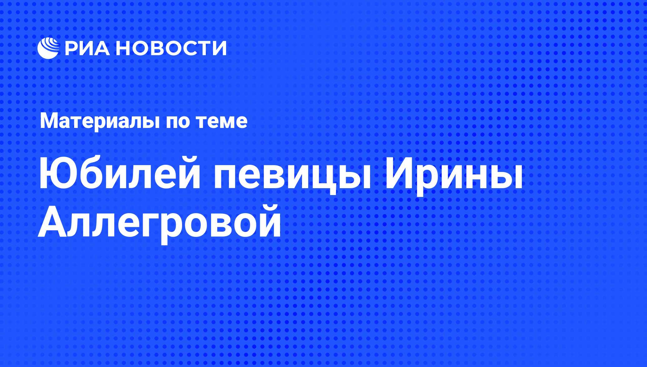 Юбилей певицы Ирины Аллегровой - последние новости сегодня - РИА Новости