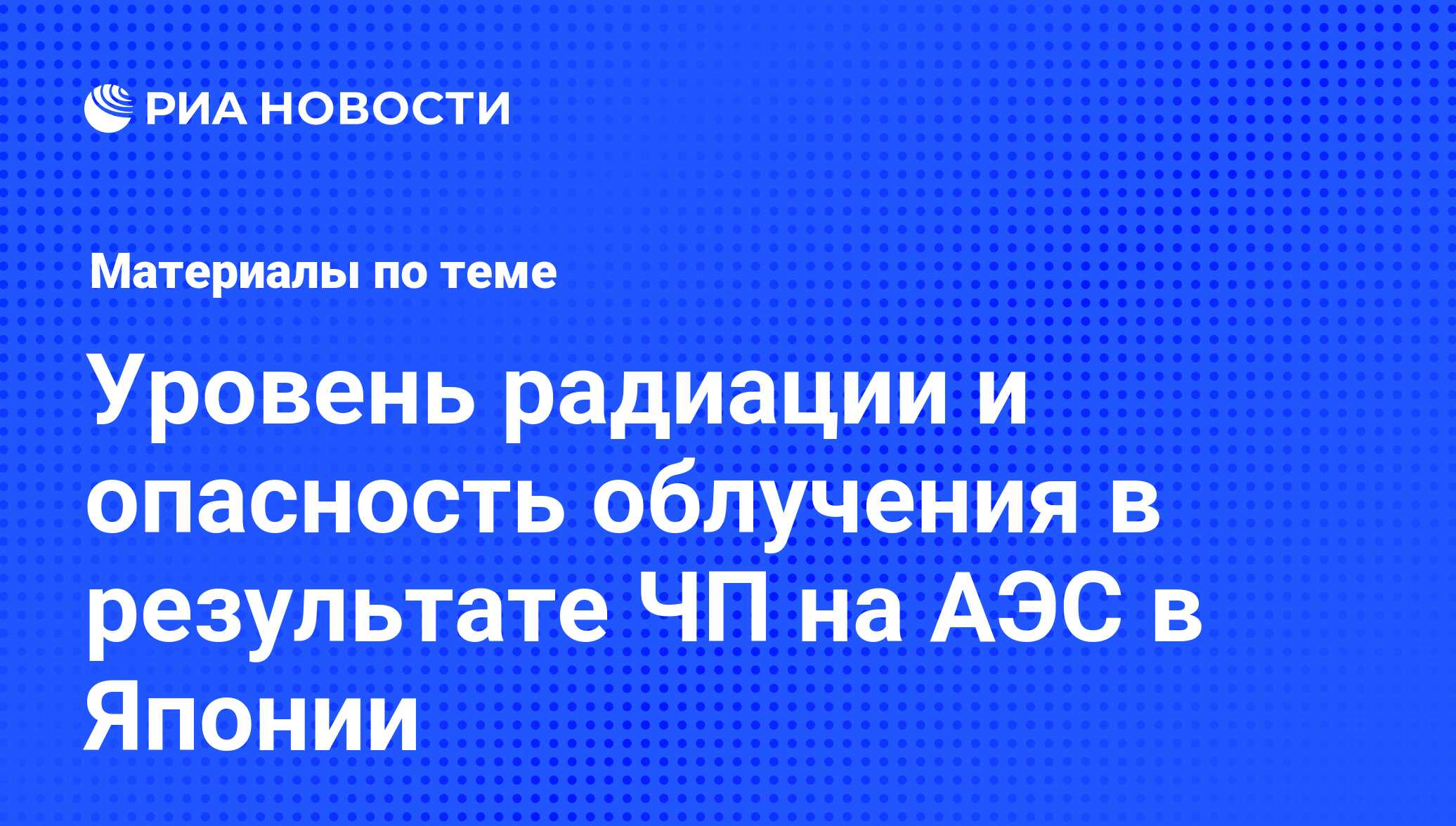 Уровень радиации и опасность облучения в результате ЧП на АЭС в Японии -  последние новости сегодня - РИА Новости