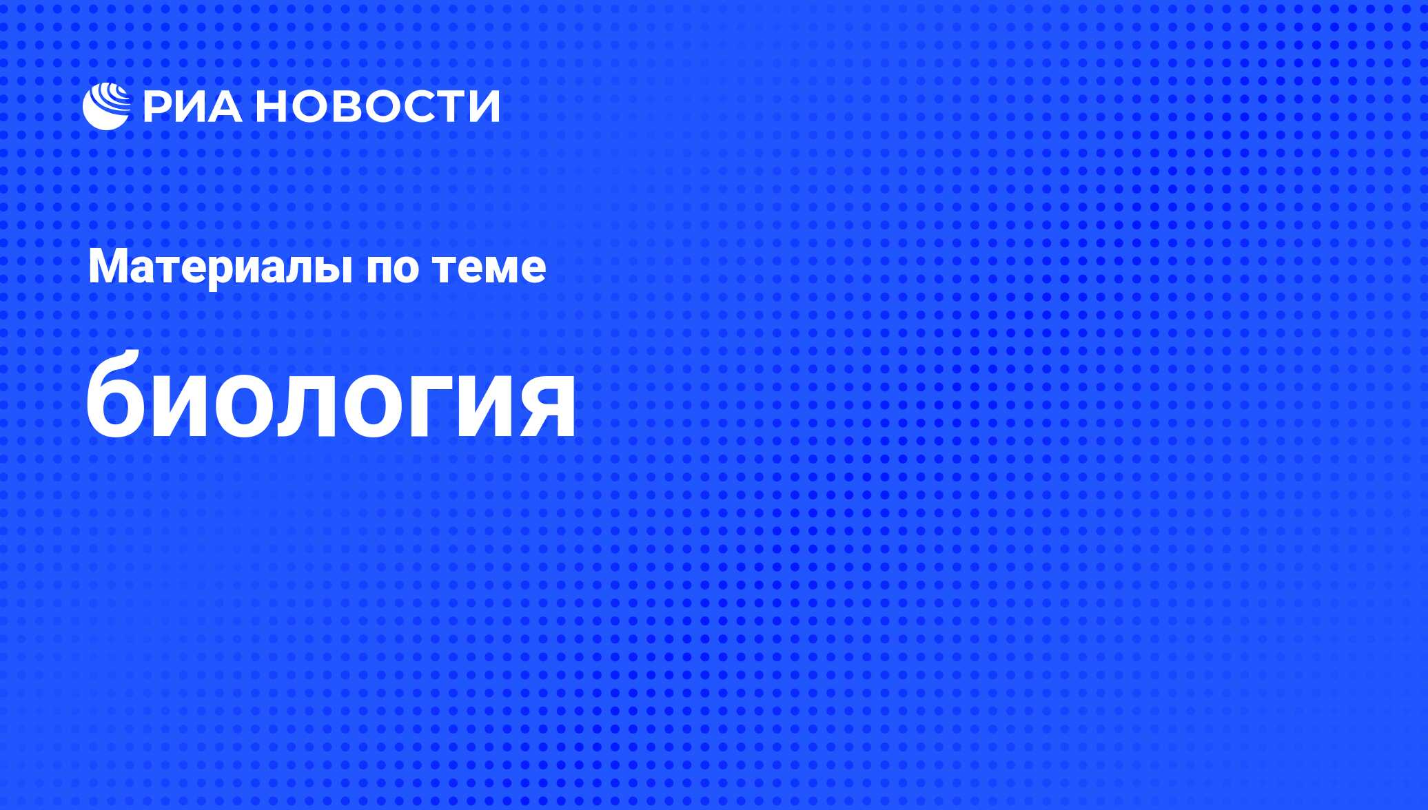 биология - последние новости сегодня - РИА Новости