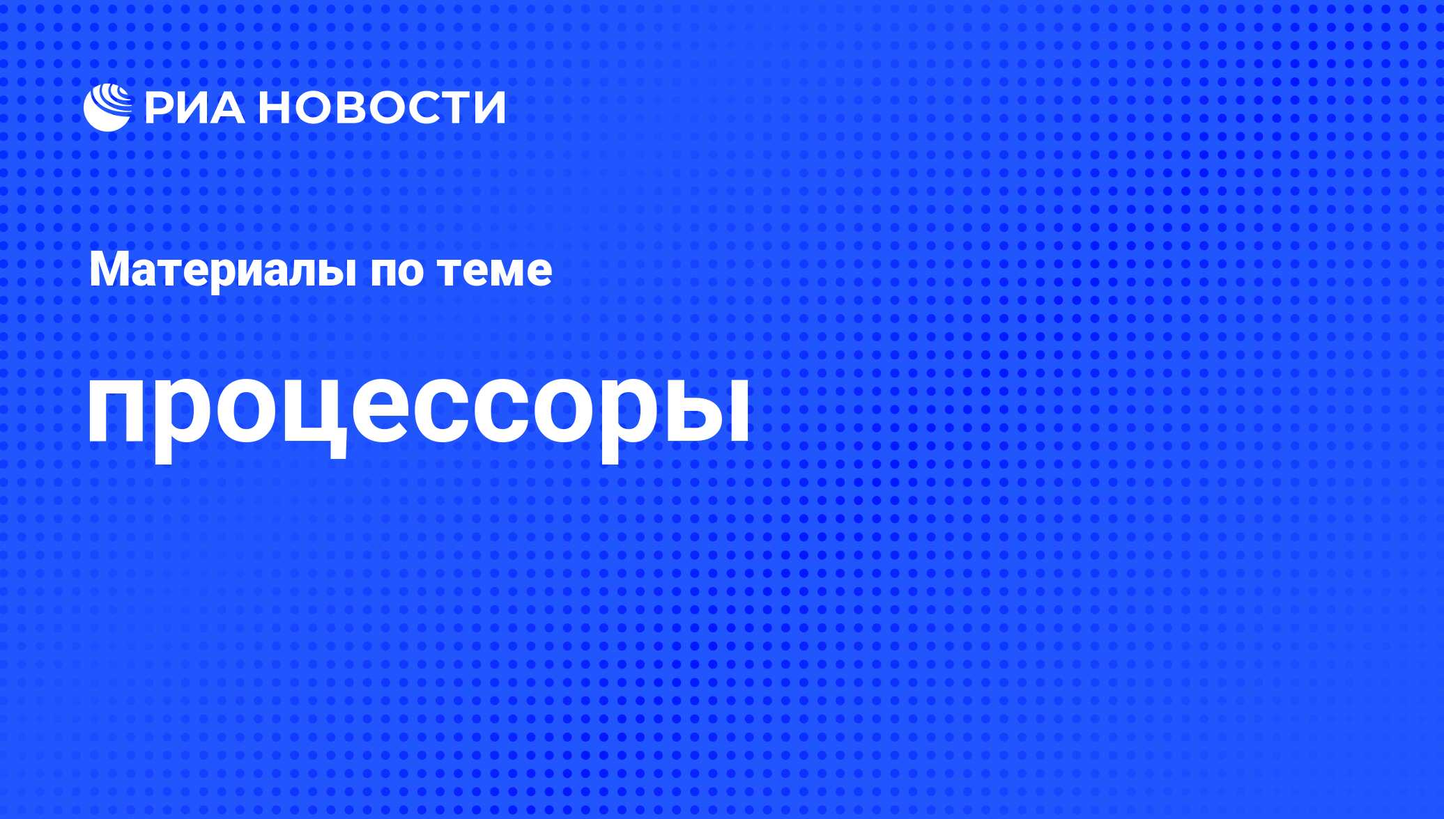 процессоры - последние новости сегодня - РИА Новости