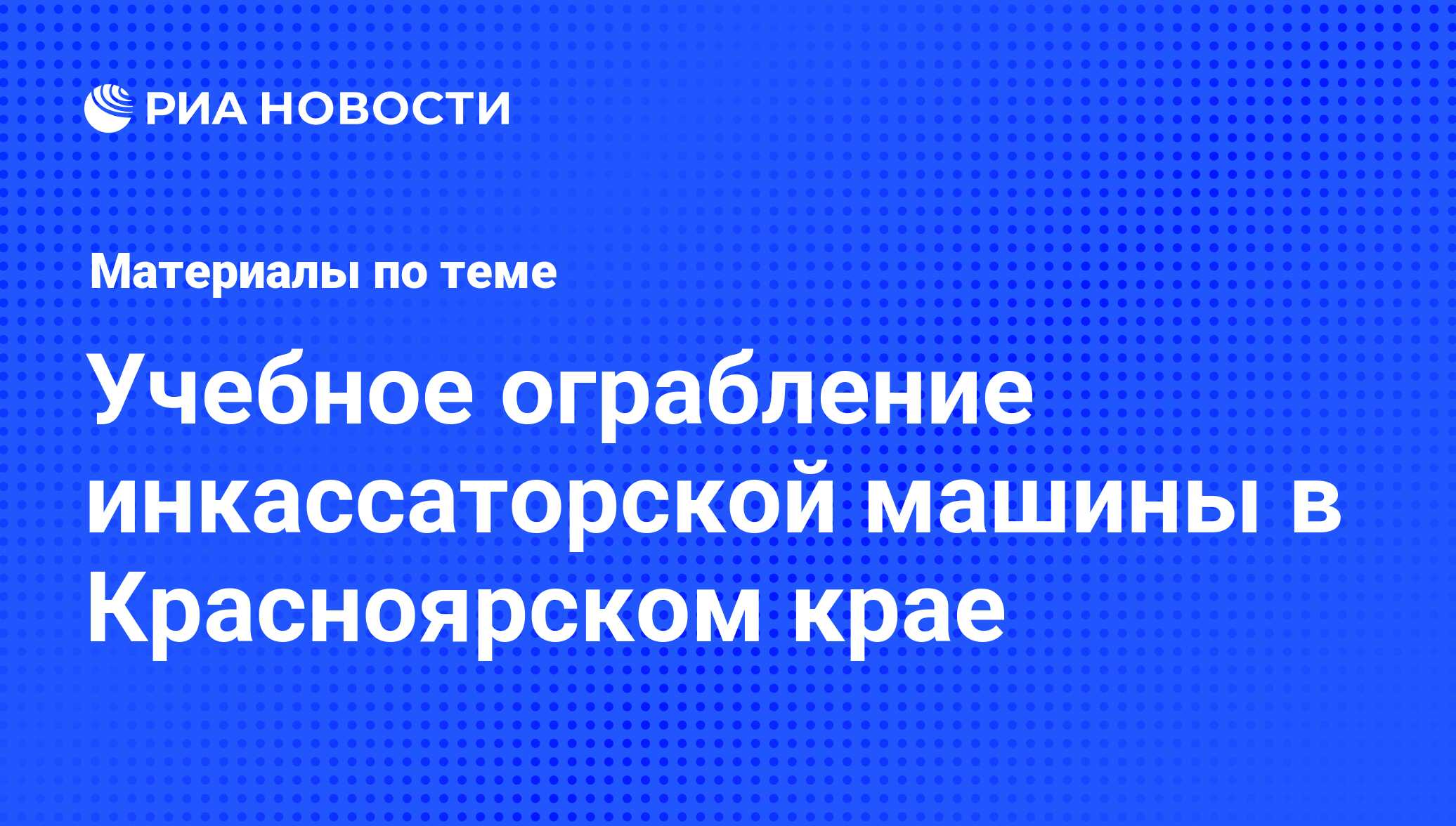 Учебное ограбление инкассаторской машины в Красноярском крае - последние  новости сегодня - РИА Новости