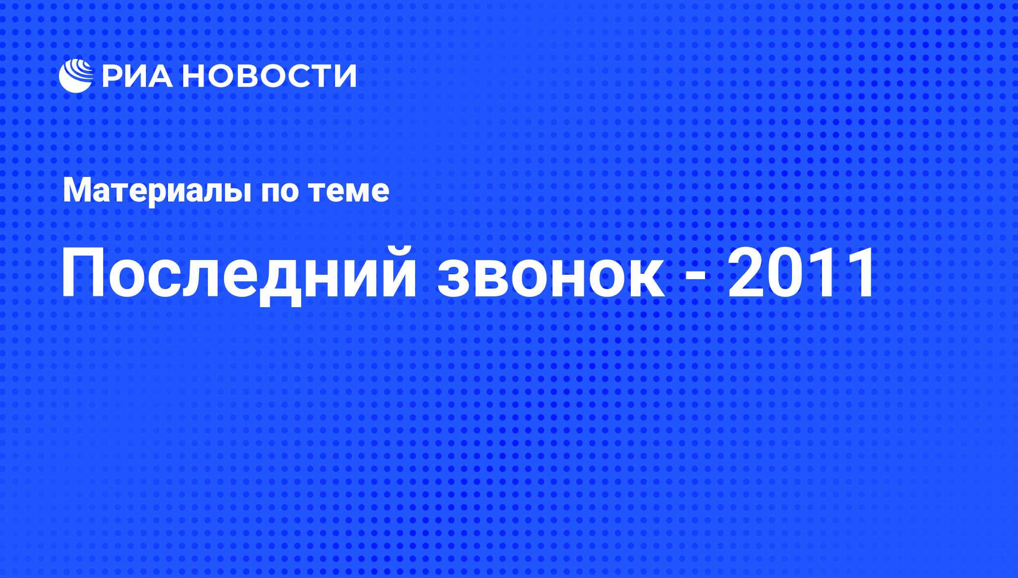 Последний звонок - 2011 - последние новости сегодня - РИА Новости