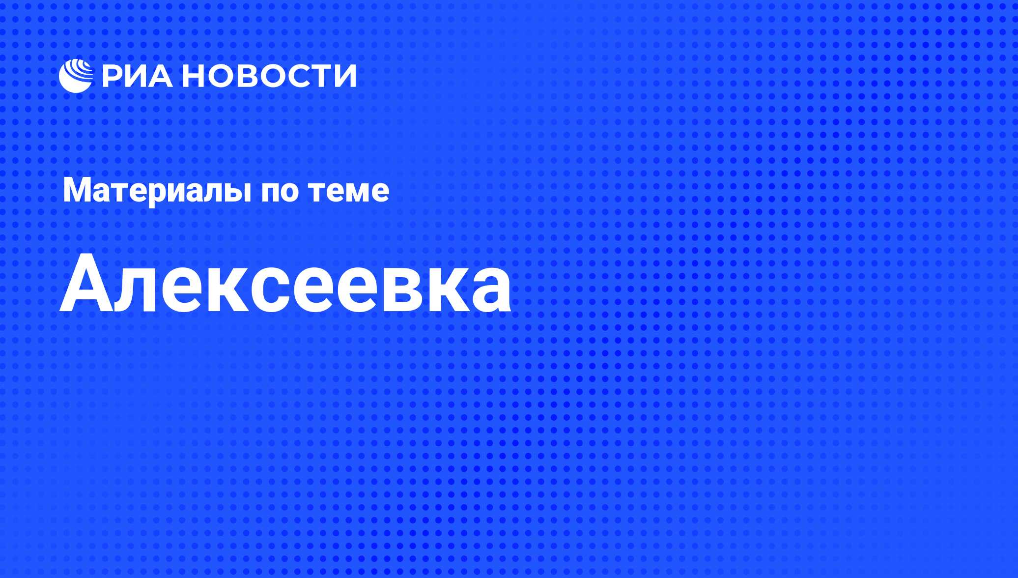 Алексеевка - последние новости сегодня - РИА Новости