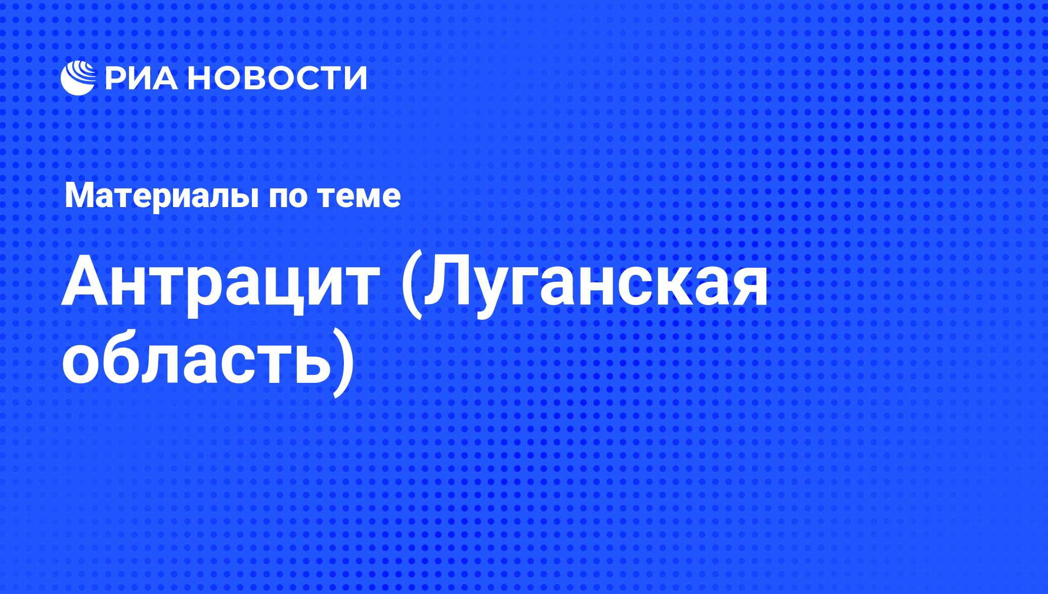 Антрацит (Луганская область) - последние новости сегодня - РИА Новости