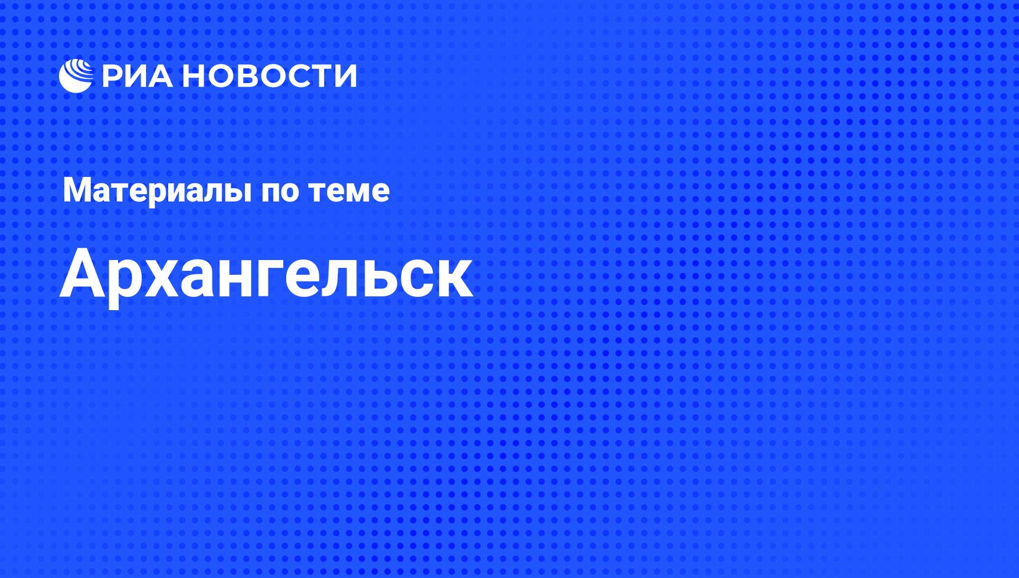 Архангельск - последние новости сегодня - РИА Новости