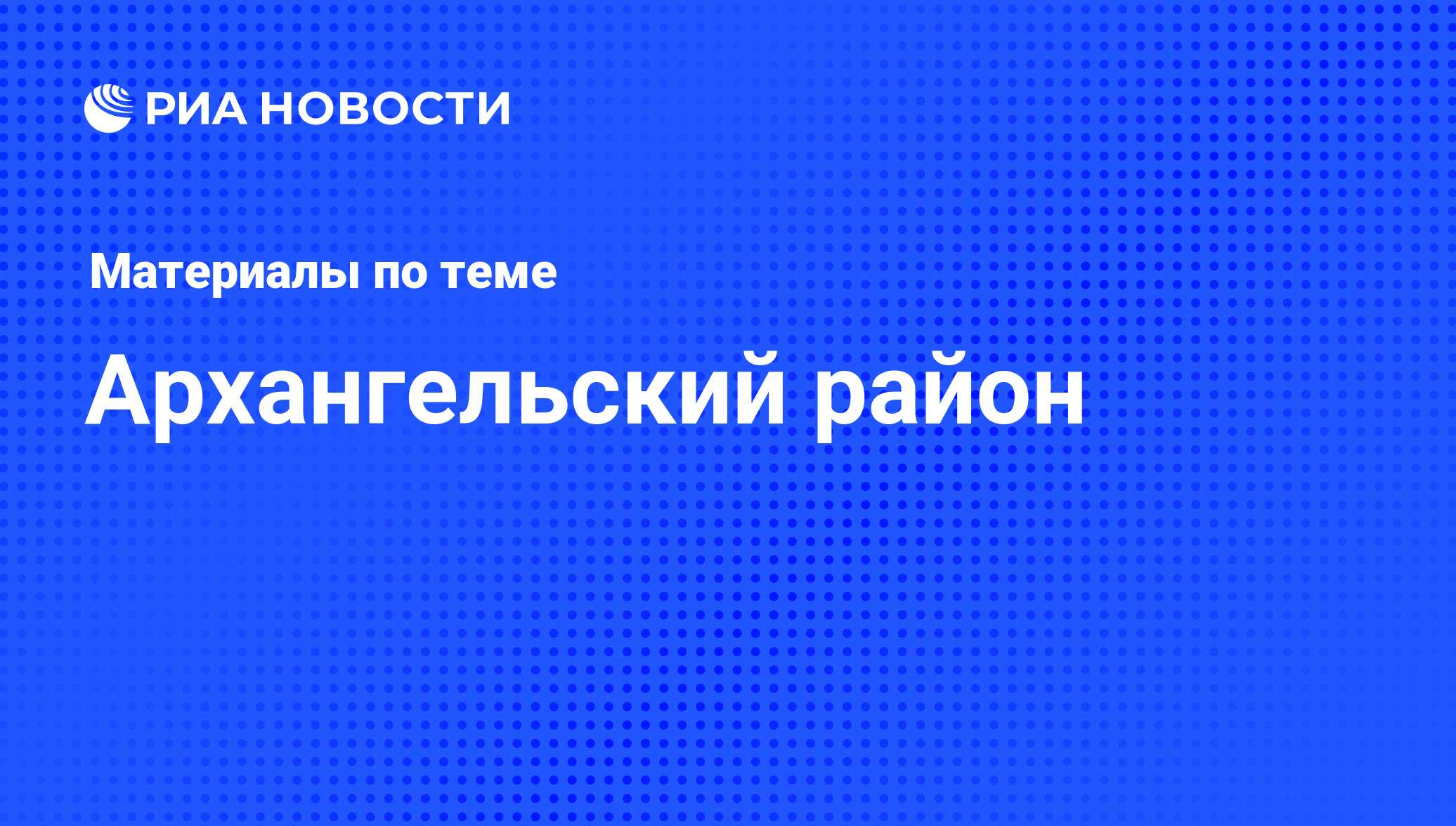 Архангельский район - последние новости сегодня - РИА Новости