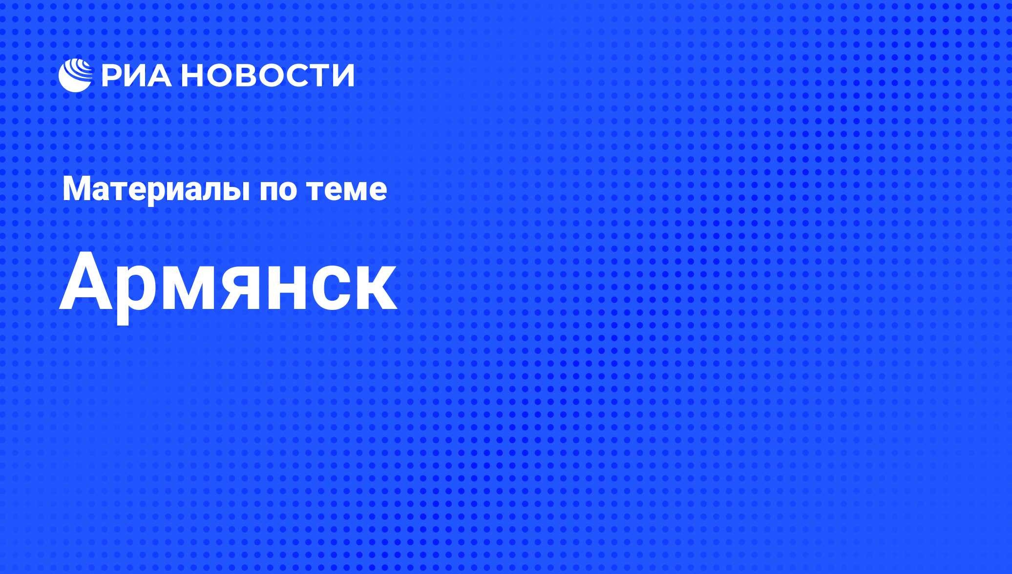 Армянск - последние новости сегодня - РИА Новости